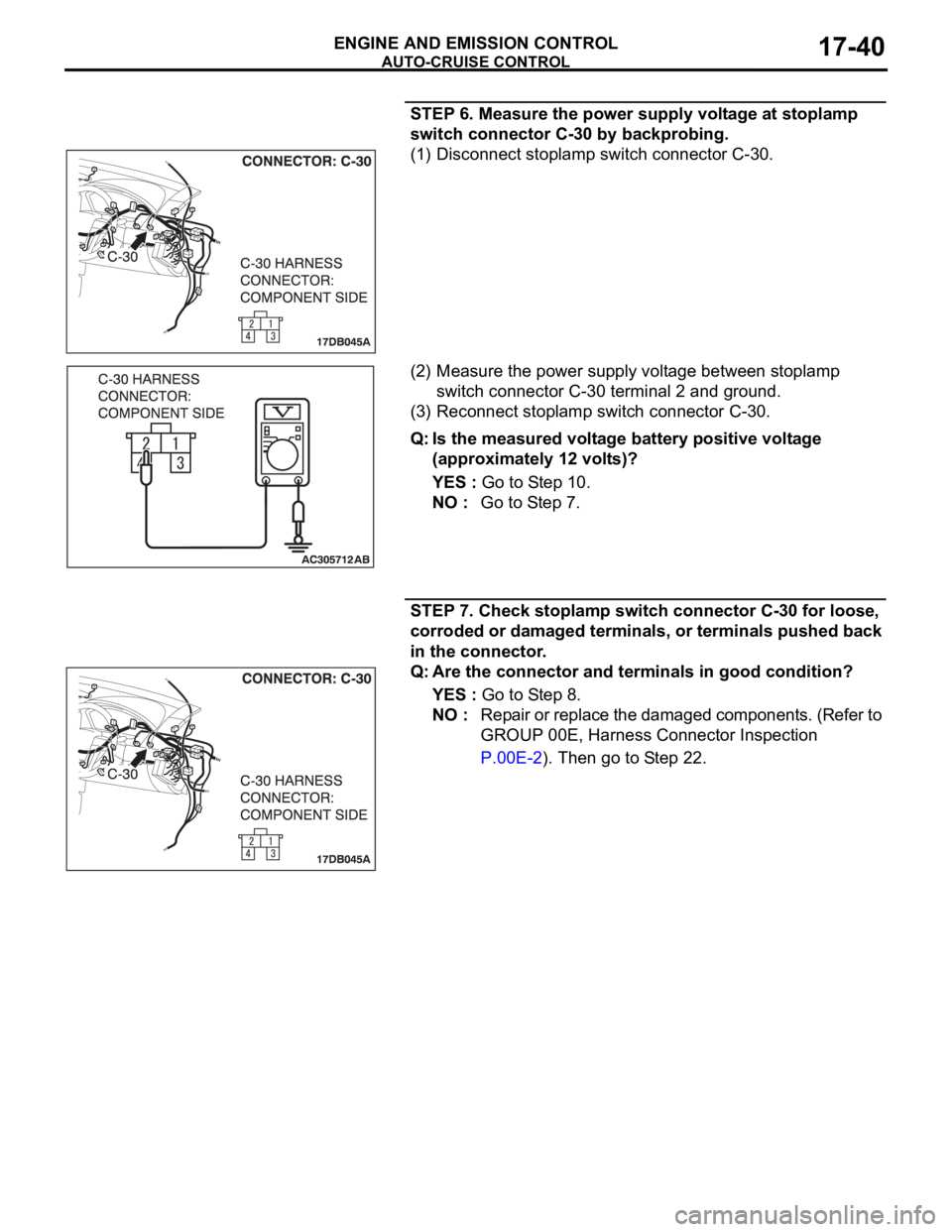 MITSUBISHI 380 2005 Workshop Manual AUTO-CRUISE CONTROL
ENGINE AND EMISSION CONTROL17-40
STEP 6. Measure the power supply voltage at stoplamp
switch connector C-30 by backprobing.
(1) Disconnect stoplamp switch connector C-30.
(2) Meas MITSUBISHI 380 2005 Workshop Manual AUTO-CRUISE CONTROL
ENGINE AND EMISSION CONTROL17-40
STEP 6. Measure the power supply voltage at stoplamp
switch connector C-30 by backprobing.
(1) Disconnect stoplamp switch connector C-30.
(2) Meas