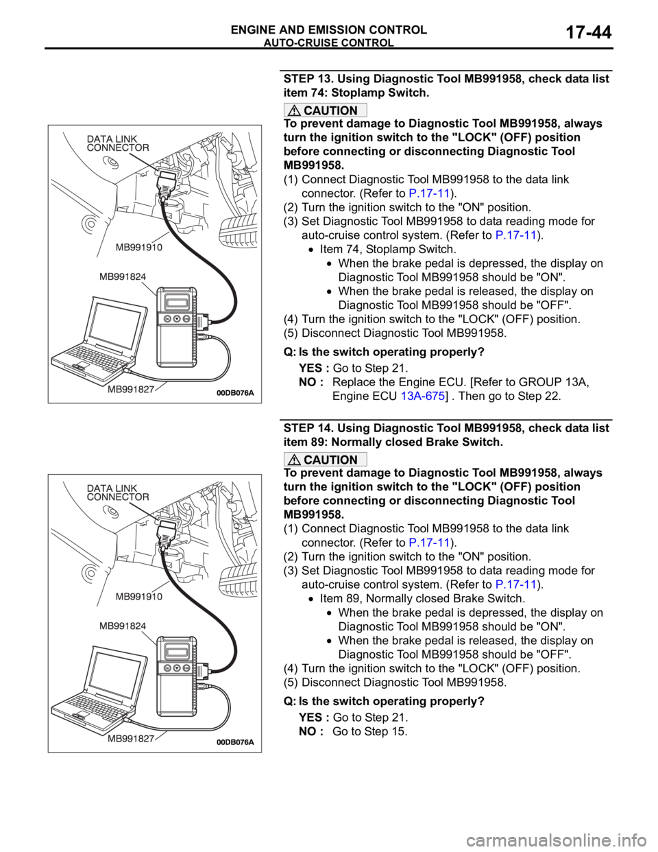 MITSUBISHI 380 2005 Workshop Manual AUTO-CRUISE CONTROL
ENGINE AND EMISSION CONTROL17-44
STEP 13. Using Diagnostic Tool MB991958, check data list
item 74: Stoplamp Switch.
To prevent damage to Diagnostic Tool MB991958, always
turn the MITSUBISHI 380 2005 Workshop Manual AUTO-CRUISE CONTROL
ENGINE AND EMISSION CONTROL17-44
STEP 13. Using Diagnostic Tool MB991958, check data list
item 74: Stoplamp Switch.
To prevent damage to Diagnostic Tool MB991958, always
turn the