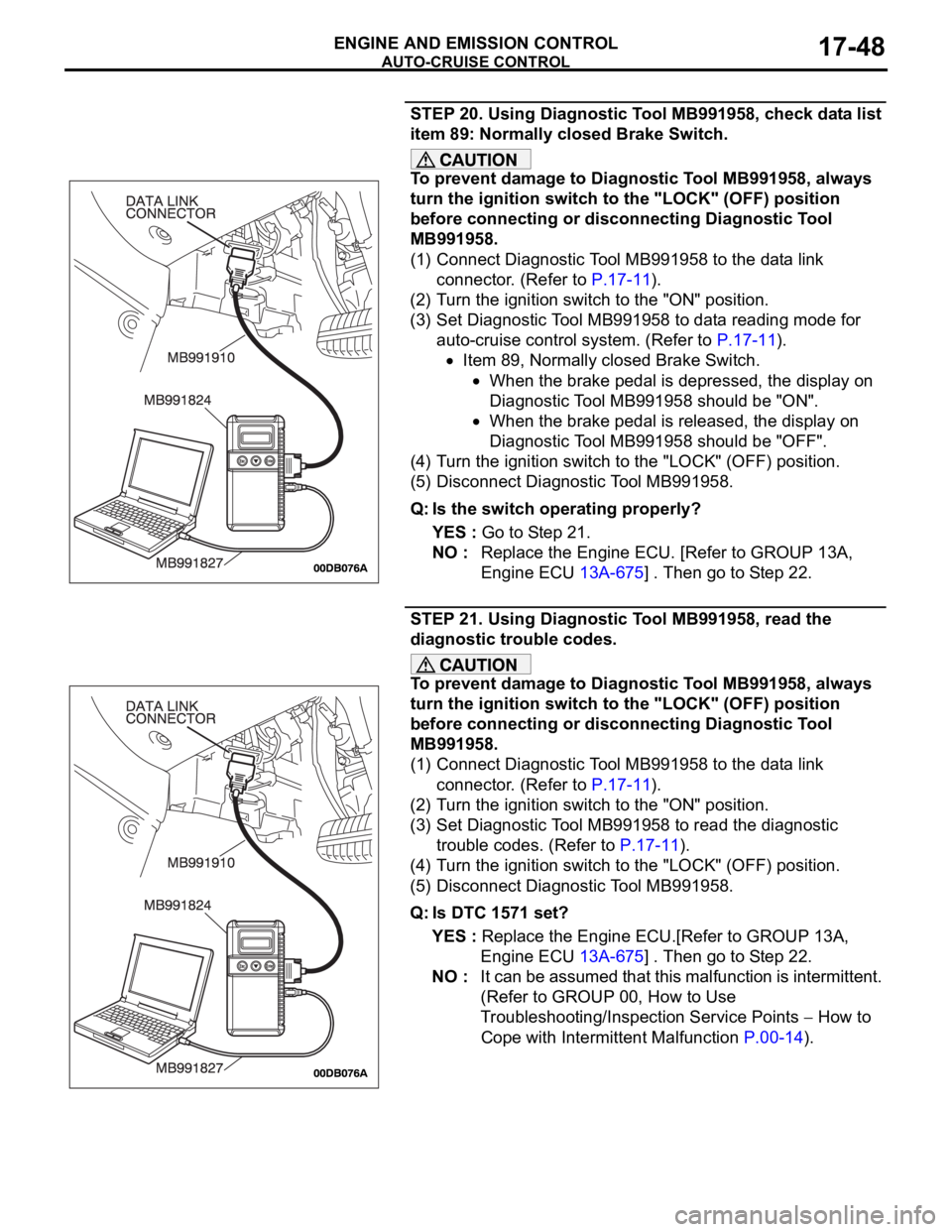 MITSUBISHI 380 2005 Workshop Manual AUTO-CRUISE CONTROL
ENGINE AND EMISSION CONTROL17-48
STEP 20. Using Diagnostic Tool MB991958, check data list
item 89: Normally closed Brake Switch.
To prevent damage to Diagnostic Tool MB991958, alw MITSUBISHI 380 2005 Workshop Manual AUTO-CRUISE CONTROL
ENGINE AND EMISSION CONTROL17-48
STEP 20. Using Diagnostic Tool MB991958, check data list
item 89: Normally closed Brake Switch.
To prevent damage to Diagnostic Tool MB991958, alw