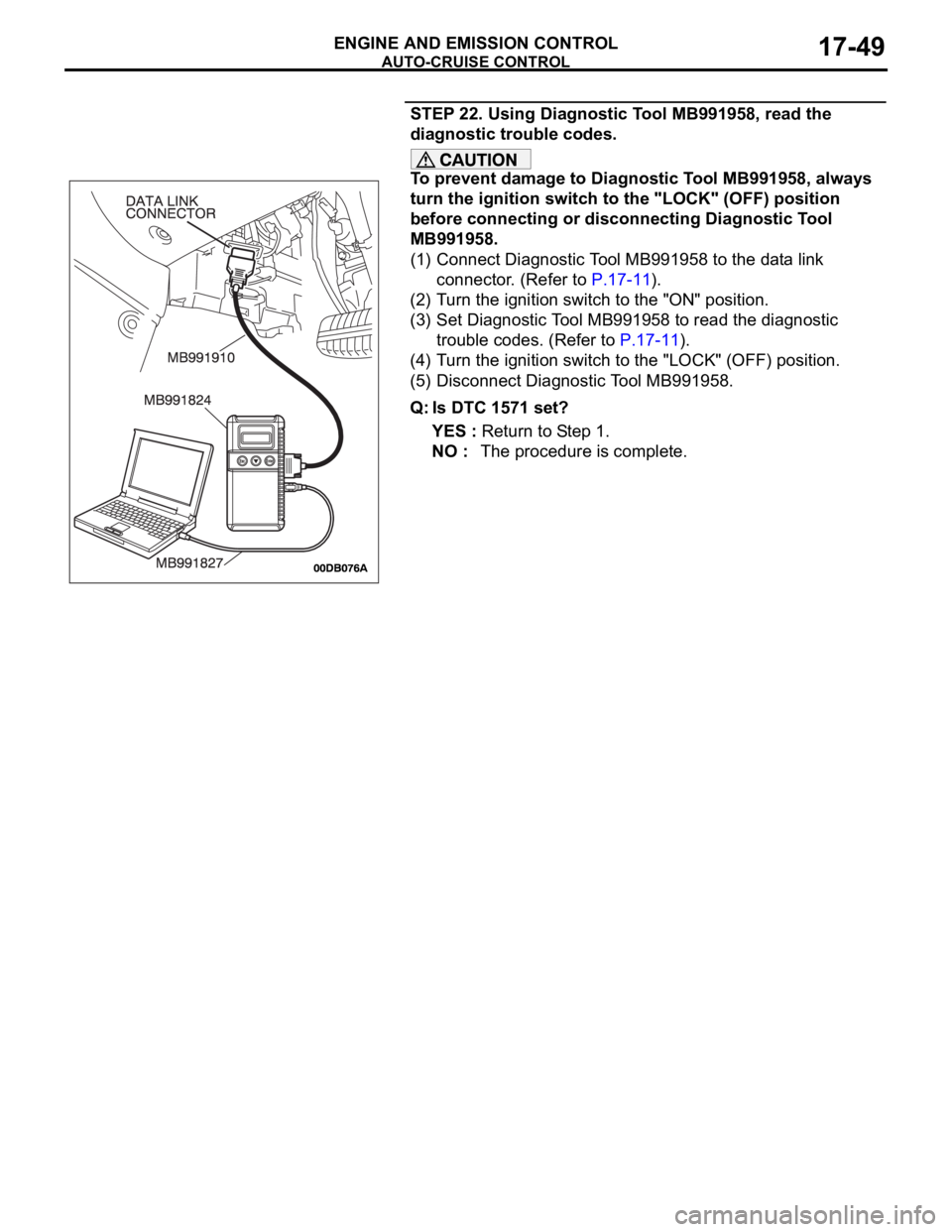 MITSUBISHI 380 2005 Workshop Manual AUTO-CRUISE CONTROL
ENGINE AND EMISSION CONTROL17-49
STEP 22. Using Diagnostic Tool MB991958, read the
diagnostic trouble codes.
To prevent damage to Diagnostic Tool MB991958, always
turn the igniti MITSUBISHI 380 2005 Workshop Manual AUTO-CRUISE CONTROL
ENGINE AND EMISSION CONTROL17-49
STEP 22. Using Diagnostic Tool MB991958, read the
diagnostic trouble codes.
To prevent damage to Diagnostic Tool MB991958, always
turn the igniti