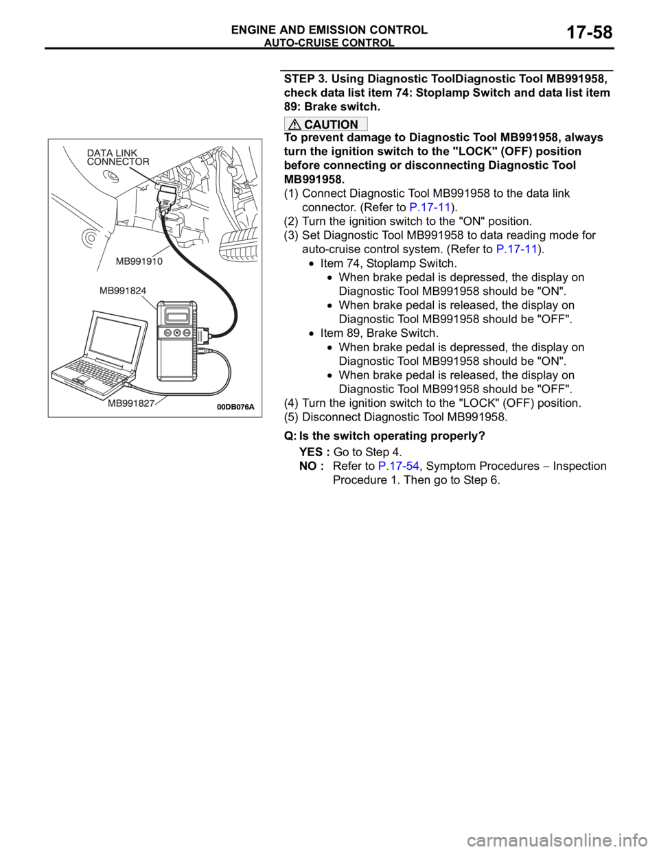 MITSUBISHI 380 2005 Workshop Manual AUTO-CRUISE CONTROL
ENGINE AND EMISSION CONTROL17-58
STEP 3. Using Diagnostic ToolDiagnostic Tool MB991958,
check data list item 74: Stoplamp Switch and data list item
89: Brake switch.
To prevent d MITSUBISHI 380 2005 Workshop Manual AUTO-CRUISE CONTROL
ENGINE AND EMISSION CONTROL17-58
STEP 3. Using Diagnostic ToolDiagnostic Tool MB991958,
check data list item 74: Stoplamp Switch and data list item
89: Brake switch.
To prevent d