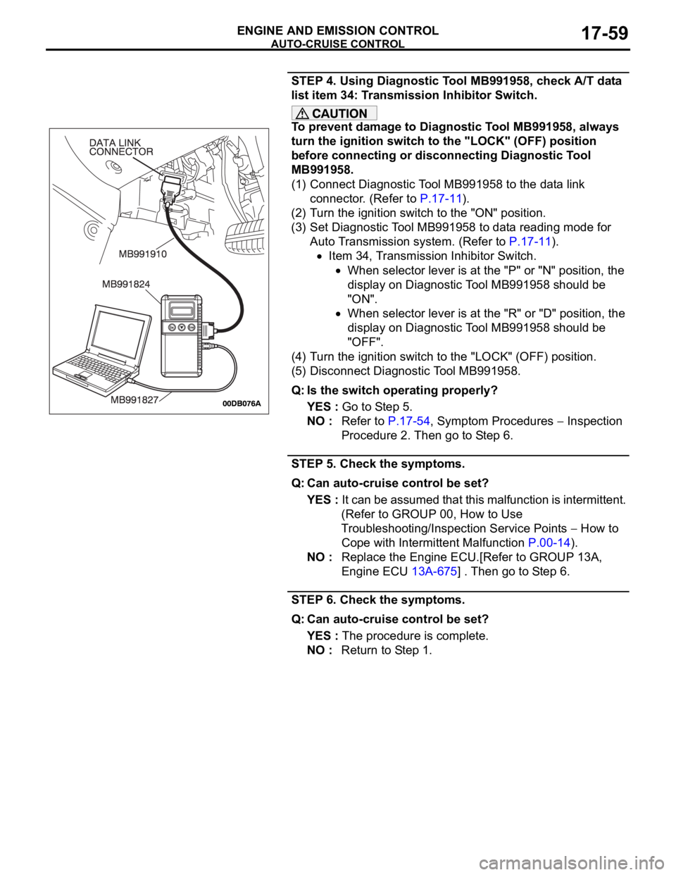 MITSUBISHI 380 2005 Workshop Manual AUTO-CRUISE CONTROL
ENGINE AND EMISSION CONTROL17-59
STEP 4. Using Diagnostic Tool MB991958, check A/T data
list item 34: Transmission Inhibitor Switch.
To prevent damage to Diagnostic Tool MB991958, MITSUBISHI 380 2005 Workshop Manual AUTO-CRUISE CONTROL
ENGINE AND EMISSION CONTROL17-59
STEP 4. Using Diagnostic Tool MB991958, check A/T data
list item 34: Transmission Inhibitor Switch.
To prevent damage to Diagnostic Tool MB991958,