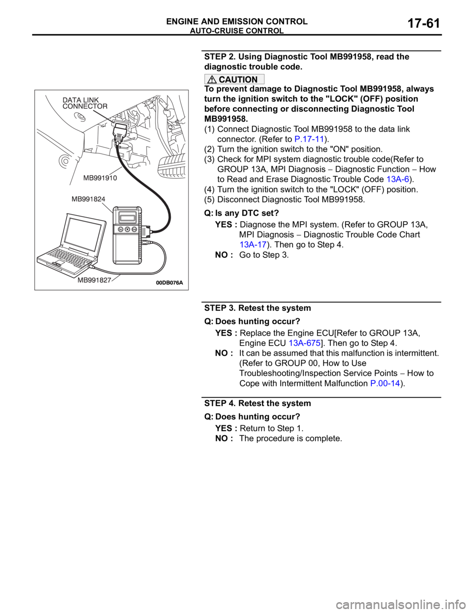 MITSUBISHI 380 2005 Workshop Manual AUTO-CRUISE CONTROL
ENGINE AND EMISSION CONTROL17-61
STEP 2. Using Diagnostic Tool MB991958, read the
diagnostic trouble code.
To prevent damage to Diagnostic Tool MB991958, always
turn the ignition MITSUBISHI 380 2005 Workshop Manual AUTO-CRUISE CONTROL
ENGINE AND EMISSION CONTROL17-61
STEP 2. Using Diagnostic Tool MB991958, read the
diagnostic trouble code.
To prevent damage to Diagnostic Tool MB991958, always
turn the ignition
