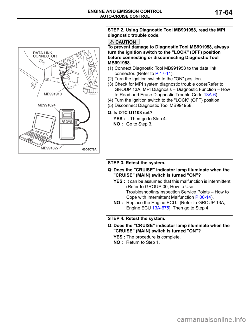 MITSUBISHI 380 2005 Workshop Manual AUTO-CRUISE CONTROL
ENGINE AND EMISSION CONTROL17-64
STEP 2. Using Diagnostic Tool MB991958, read the MPI
diagnostic trouble code.
To prevent damage to Diagnostic Tool MB991958, always
turn the igni MITSUBISHI 380 2005 Workshop Manual AUTO-CRUISE CONTROL
ENGINE AND EMISSION CONTROL17-64
STEP 2. Using Diagnostic Tool MB991958, read the MPI
diagnostic trouble code.
To prevent damage to Diagnostic Tool MB991958, always
turn the igni