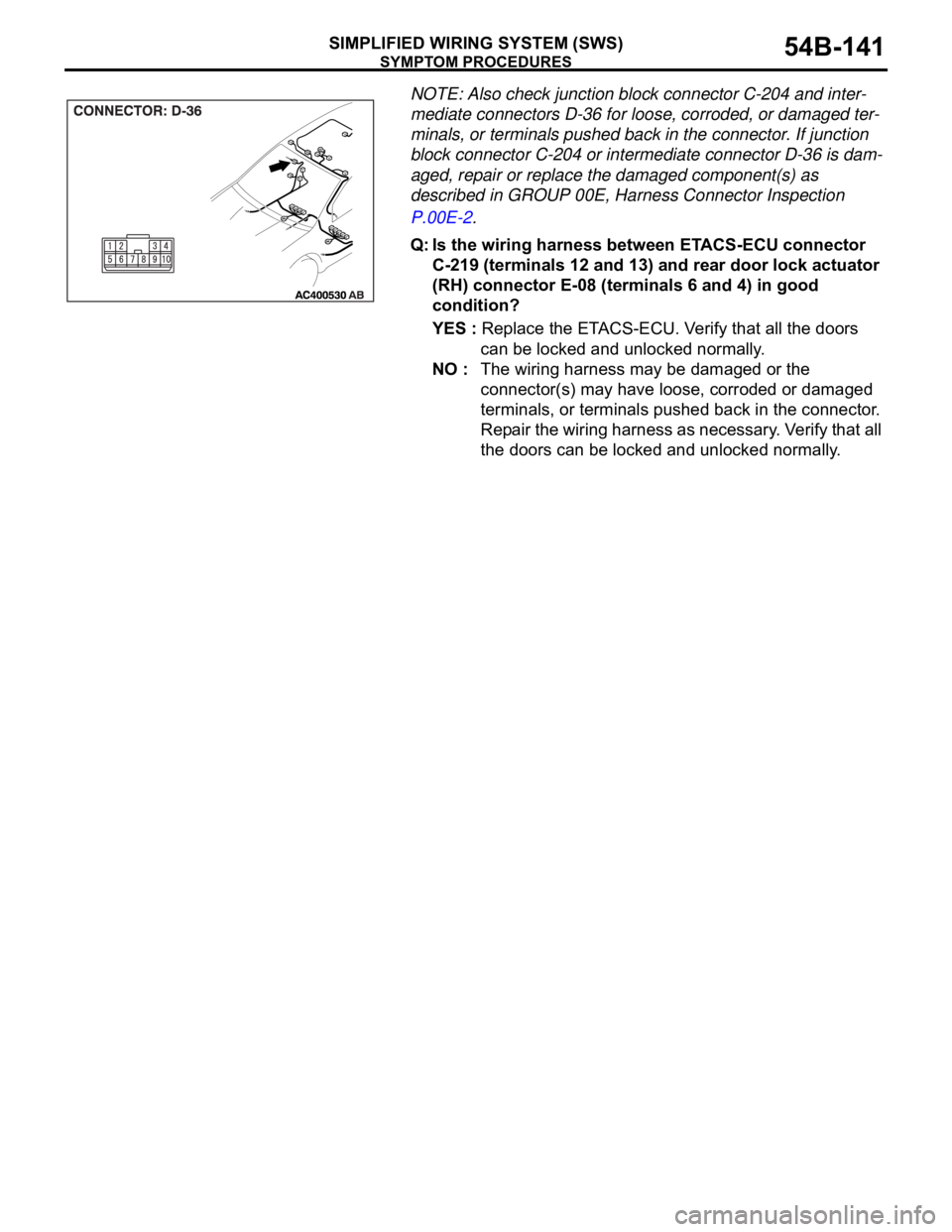 MITSUBISHI 380 2005 Workshop Manual SYMPTOM PROCEDURES
SIMPLIFIED WIRING SYSTEM (SWS)54B-141
NOTE: Also check junction block connector C-204 and inter-
mediate connectors D-36 for loose, corroded, or damaged ter-
minals, or terminals pu MITSUBISHI 380 2005 Workshop Manual SYMPTOM PROCEDURES
SIMPLIFIED WIRING SYSTEM (SWS)54B-141
NOTE: Also check junction block connector C-204 and inter-
mediate connectors D-36 for loose, corroded, or damaged ter-
minals, or terminals pu