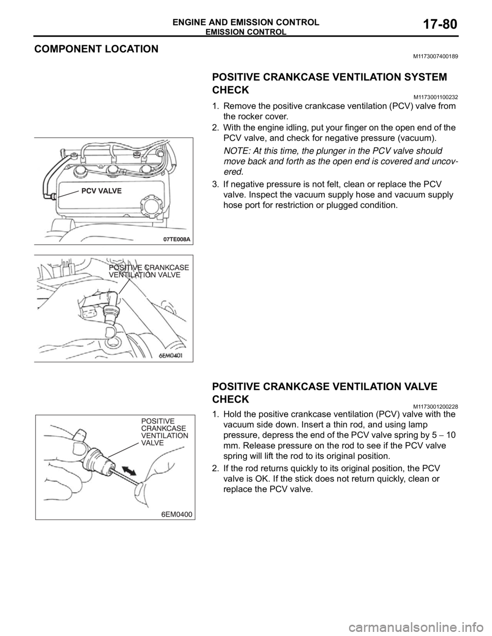 MITSUBISHI 380 2005 Workshop Manual EMISSION CONTROL
ENGINE AND EMISSION CONTROL17-80
COMPONENT LOCATIONM1173007400189
POSITIVE CRANKCASE VENTILATION SYSTEM
CHECK
M1173001100232
1. Remove the positive crankcase ventilation (PCV) valve MITSUBISHI 380 2005 Workshop Manual EMISSION CONTROL
ENGINE AND EMISSION CONTROL17-80
COMPONENT LOCATIONM1173007400189
POSITIVE CRANKCASE VENTILATION SYSTEM
CHECK
M1173001100232
1. Remove the positive crankcase ventilation (PCV) valve
