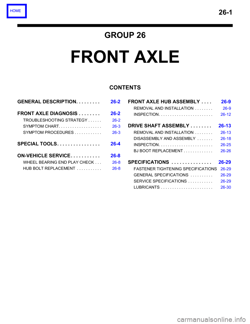 MITSUBISHI 380 2005 User Guide 26-1
GROUP 26
FRONT AXLE
CONTENTS
GENERAL DESCRIPTION. . . . . . . . .26-2
FRONT AXLE DIAGNOSIS . . . . . . . .26-2
TROUBLESHOOTING STRATEGY . . . . . . 26-2
SYMPTOM CHART. . . . . . . . . . . . . . . MITSUBISHI 380 2005 User Guide 26-1
GROUP 26
FRONT AXLE
CONTENTS
GENERAL DESCRIPTION. . . . . . . . .26-2
FRONT AXLE DIAGNOSIS . . . . . . . .26-2
TROUBLESHOOTING STRATEGY . . . . . . 26-2
SYMPTOM CHART. . . . . . . . . . . . . . .