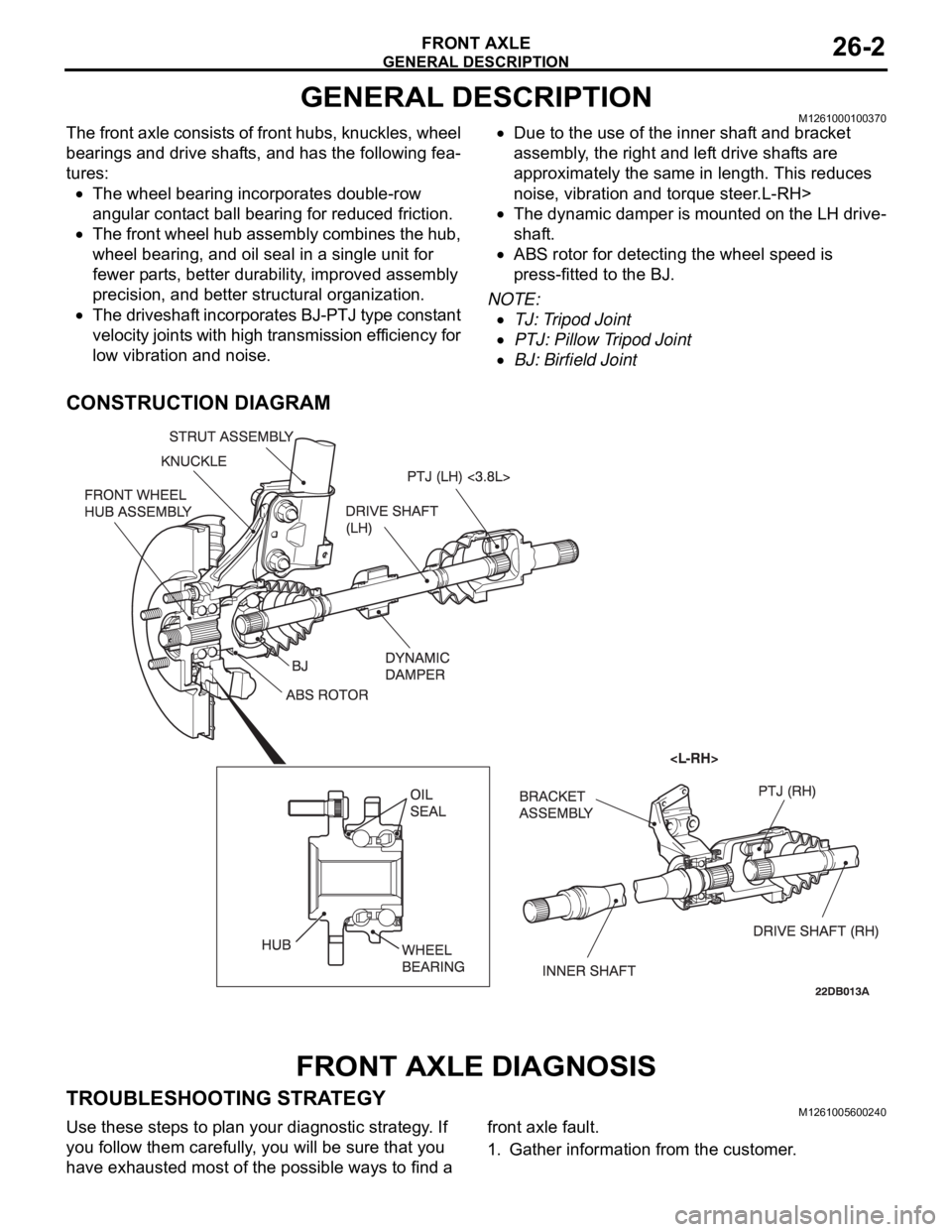 MITSUBISHI 380 2005 Workshop Manual GENERAL DESCRIPTION
FRONT AXLE26-2
GENERAL DESCRIPTIONM1261000100370
The front axle consists of front hubs, knuckles, wheel
bearings and drive shafts, and has the following fea-
tures:
The wheel bear MITSUBISHI 380 2005 Workshop Manual GENERAL DESCRIPTION
FRONT AXLE26-2
GENERAL DESCRIPTIONM1261000100370
The front axle consists of front hubs, knuckles, wheel
bearings and drive shafts, and has the following fea-
tures:
The wheel bear
