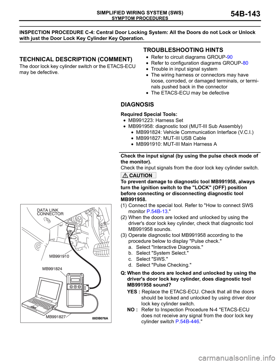 MITSUBISHI 380 2005 Owners Guide SYMPTOM PROCEDURES
SIMPLIFIED WIRING SYSTEM (SWS)54B-143
INSPECTION PROCEDURE C-4: Central Door Locking System: All the Doors do not Lock or Unlock
with just the Door Lock Key Cylinder Key Operation. MITSUBISHI 380 2005 Owners Guide SYMPTOM PROCEDURES
SIMPLIFIED WIRING SYSTEM (SWS)54B-143
INSPECTION PROCEDURE C-4: Central Door Locking System: All the Doors do not Lock or Unlock
with just the Door Lock Key Cylinder Key Operation.