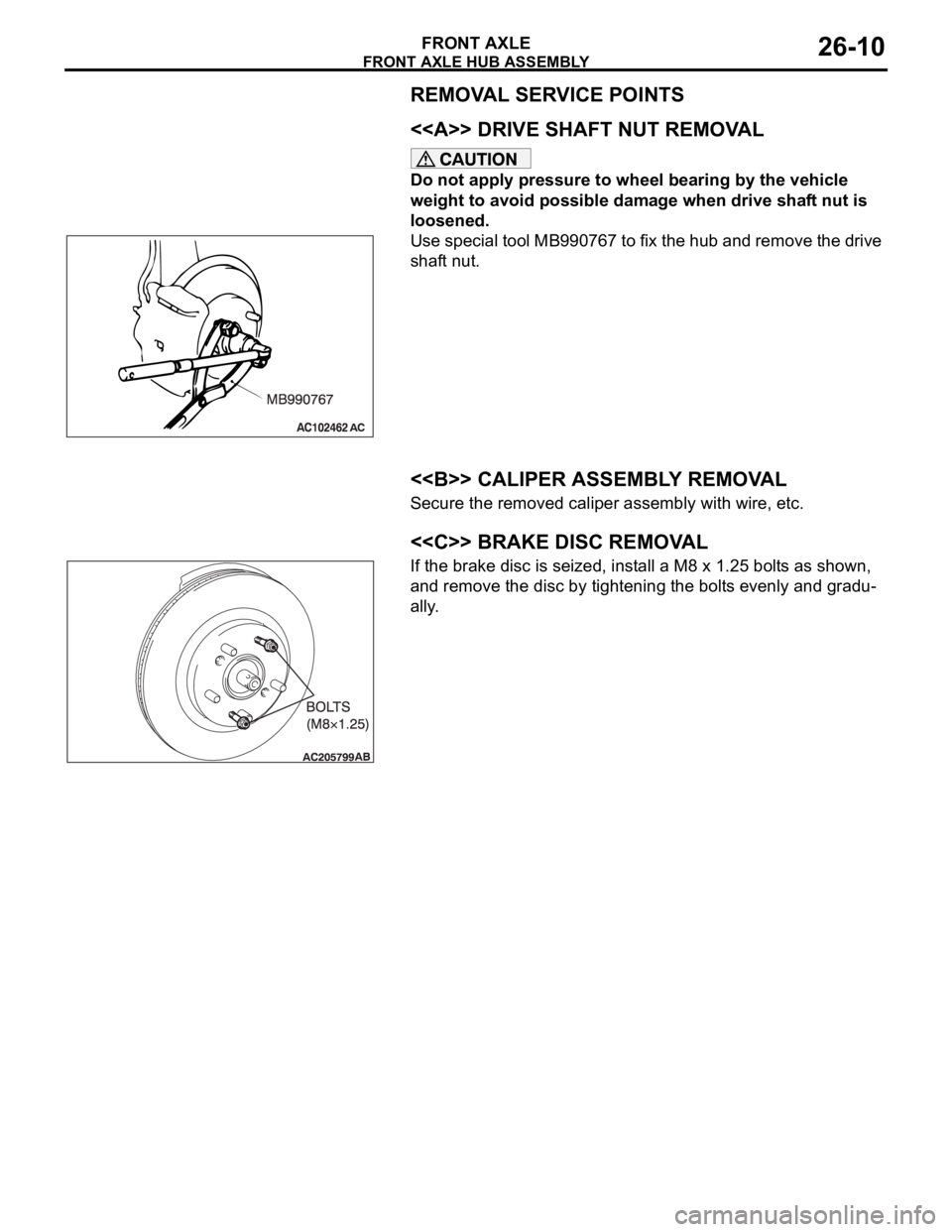 MITSUBISHI 380 2005 Workshop Manual FRONT AXLE HUB ASSEMBLY
FRONT AXLE26-10
REMOVAL SERVICE POINTS
.
<<A>> DRIVE SHAFT NUT REMOVAL
Do not apply pressure to wheel bearing by the vehicle
weight to avoid possible damage when drive shaft n MITSUBISHI 380 2005 Workshop Manual FRONT AXLE HUB ASSEMBLY
FRONT AXLE26-10
REMOVAL SERVICE POINTS
.
<<A>> DRIVE SHAFT NUT REMOVAL
Do not apply pressure to wheel bearing by the vehicle
weight to avoid possible damage when drive shaft n