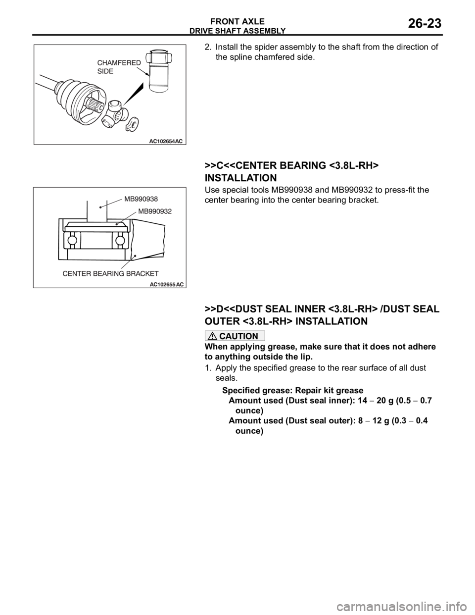 MITSUBISHI 380 2005  Workshop Manual DRIVE SHAFT ASSEMBLY
FRONT AXLE26-23
2. Install the spider assembly to the shaft from the direction of 
the spline chamfered side.
.
>>C<<CENTER BEARING <3.8L-RH> 
INSTALLATION
Use special tools MB990