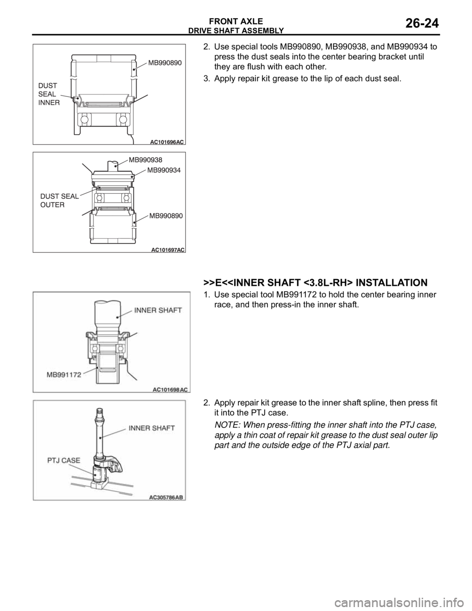 MITSUBISHI 380 2005  Workshop Manual DRIVE SHAFT ASSEMBLY
FRONT AXLE26-24
2. Use special tools MB990890, MB990938, and MB990934 to 
press the dust seals into the center bearing bracket until 
they are flush with each other.
3. Apply repa