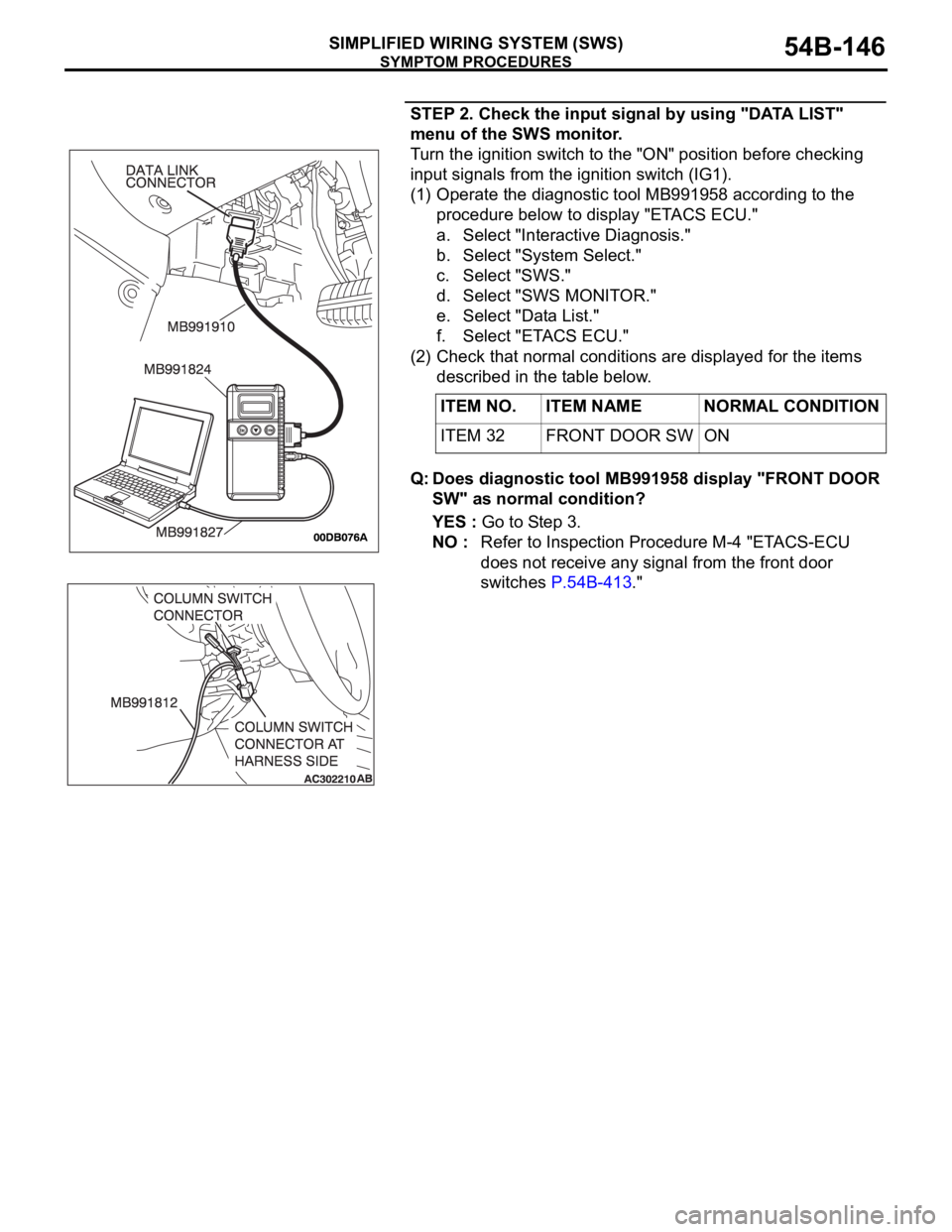 MITSUBISHI 380 2005 Repair Manual SYMPTOM PROCEDURES
SIMPLIFIED WIRING SYSTEM (SWS)54B-146
STEP 2. Check the input signal by using "DATA LIST"
menu of the SWS monitor.
Turn the ignition switch to the "ON" position bef MITSUBISHI 380 2005 Repair Manual SYMPTOM PROCEDURES
SIMPLIFIED WIRING SYSTEM (SWS)54B-146
STEP 2. Check the input signal by using "DATA LIST"
menu of the SWS monitor.
Turn the ignition switch to the "ON" position bef