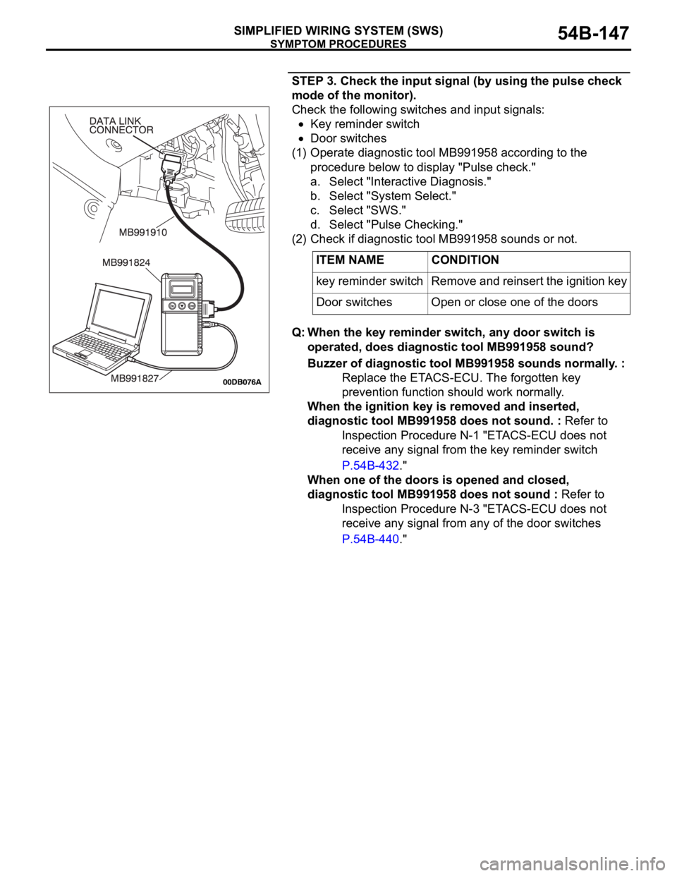 MITSUBISHI 380 2005 Repair Manual SYMPTOM PROCEDURES
SIMPLIFIED WIRING SYSTEM (SWS)54B-147
STEP 3. Check the input signal (by using the pulse check
mode of the monitor).
Check the following switches and input signals:
Key reminder sw MITSUBISHI 380 2005 Repair Manual SYMPTOM PROCEDURES
SIMPLIFIED WIRING SYSTEM (SWS)54B-147
STEP 3. Check the input signal (by using the pulse check
mode of the monitor).
Check the following switches and input signals:
Key reminder sw