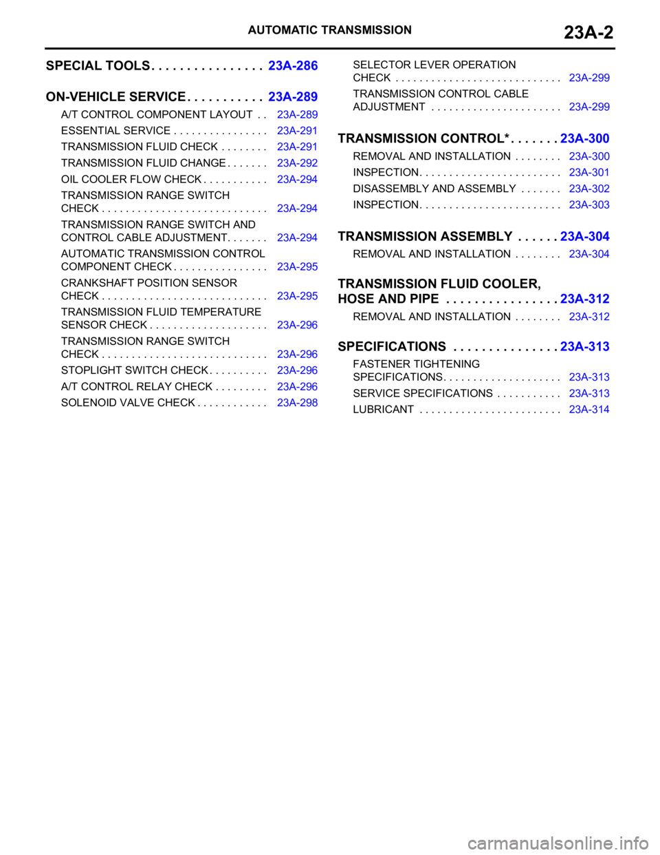 MITSUBISHI 380 2005  Workshop Manual AUTOMATIC TRANSMISSION23A-2
SPECIAL TOOLS . . . . . . . . . . . . . . . .23A-286
ON-VEHICLE SERVICE. . . . . . . . . . .23A-289
A/T CONTROL COMPONENT LAYOUT  . . 23A-289
ESSENTIAL SERVICE . . . . . . 