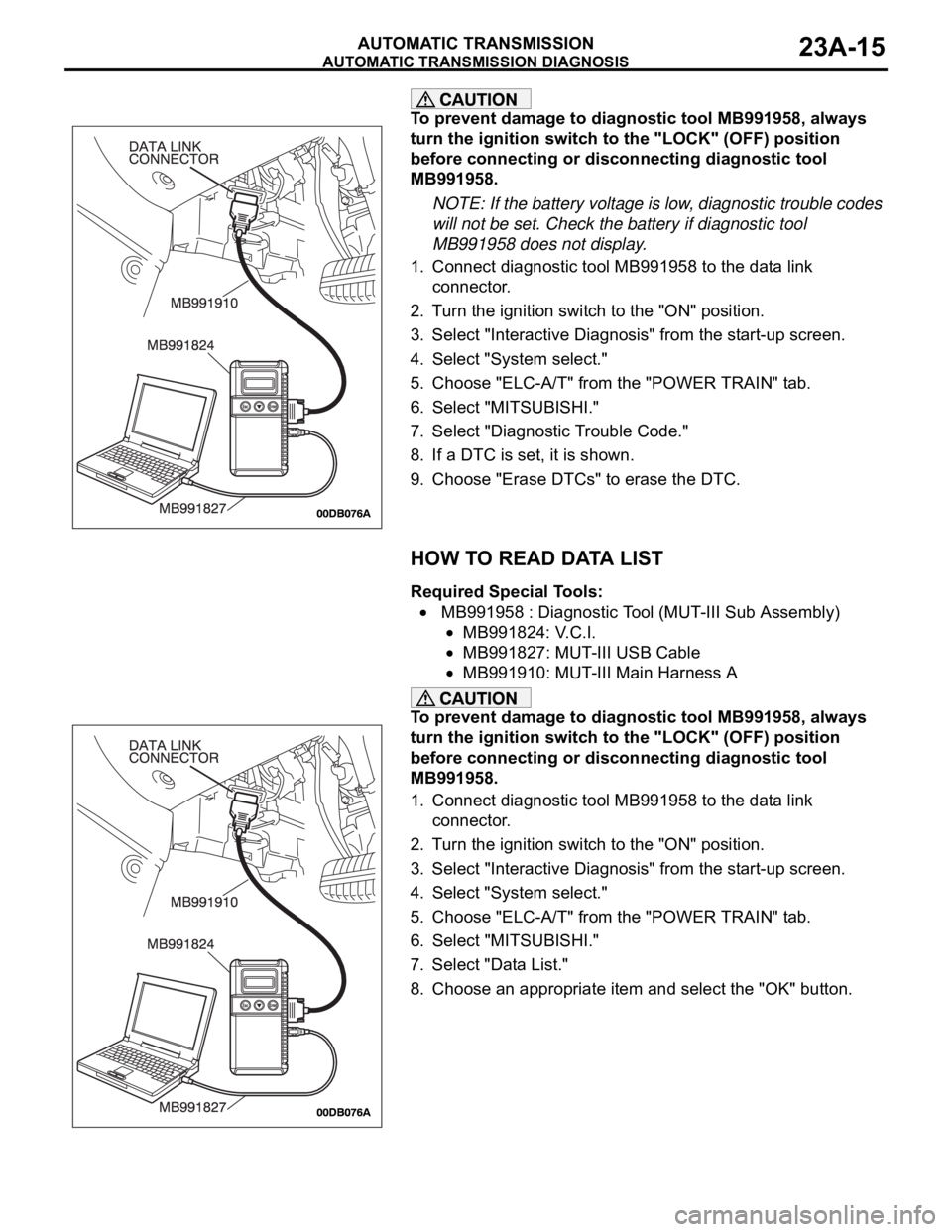 MITSUBISHI 380 2005 Workshop Manual AUTOMATIC TRANSMISSION DIAGNOSIS
AUTOMATIC TRANSMISSION23A-15
To prevent damage to diagnostic tool MB991958, always
turn the ignition switch to the "LOCK" (OFF) position
before connecting or MITSUBISHI 380 2005 Workshop Manual AUTOMATIC TRANSMISSION DIAGNOSIS
AUTOMATIC TRANSMISSION23A-15
To prevent damage to diagnostic tool MB991958, always
turn the ignition switch to the "LOCK" (OFF) position
before connecting or