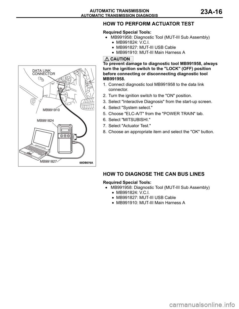 MITSUBISHI 380 2005 Workshop Manual AUTOMATIC TRANSMISSION DIAGNOSIS
AUTOMATIC TRANSMISSION23A-16
HOW TO PERFORM ACTUATOR TEST
Required Special Tools:
MB991958: Diagnostic Tool (MUT-III Sub Assembly)
MB991824: V.C.I.
MB991827: MUT-III MITSUBISHI 380 2005 Workshop Manual AUTOMATIC TRANSMISSION DIAGNOSIS
AUTOMATIC TRANSMISSION23A-16
HOW TO PERFORM ACTUATOR TEST
Required Special Tools:
MB991958: Diagnostic Tool (MUT-III Sub Assembly)
MB991824: V.C.I.
MB991827: MUT-III