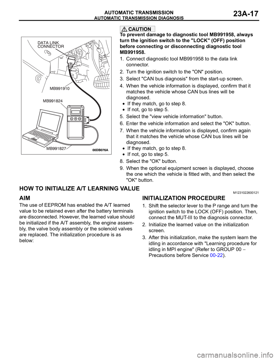 MITSUBISHI 380 2005 Workshop Manual AUTOMATIC TRANSMISSION DIAGNOSIS
AUTOMATIC TRANSMISSION23A-17
To prevent damage to diagnostic tool MB991958, always
turn the ignition switch to the "LOCK" (OFF) position
before connecting or MITSUBISHI 380 2005 Workshop Manual AUTOMATIC TRANSMISSION DIAGNOSIS
AUTOMATIC TRANSMISSION23A-17
To prevent damage to diagnostic tool MB991958, always
turn the ignition switch to the "LOCK" (OFF) position
before connecting or
