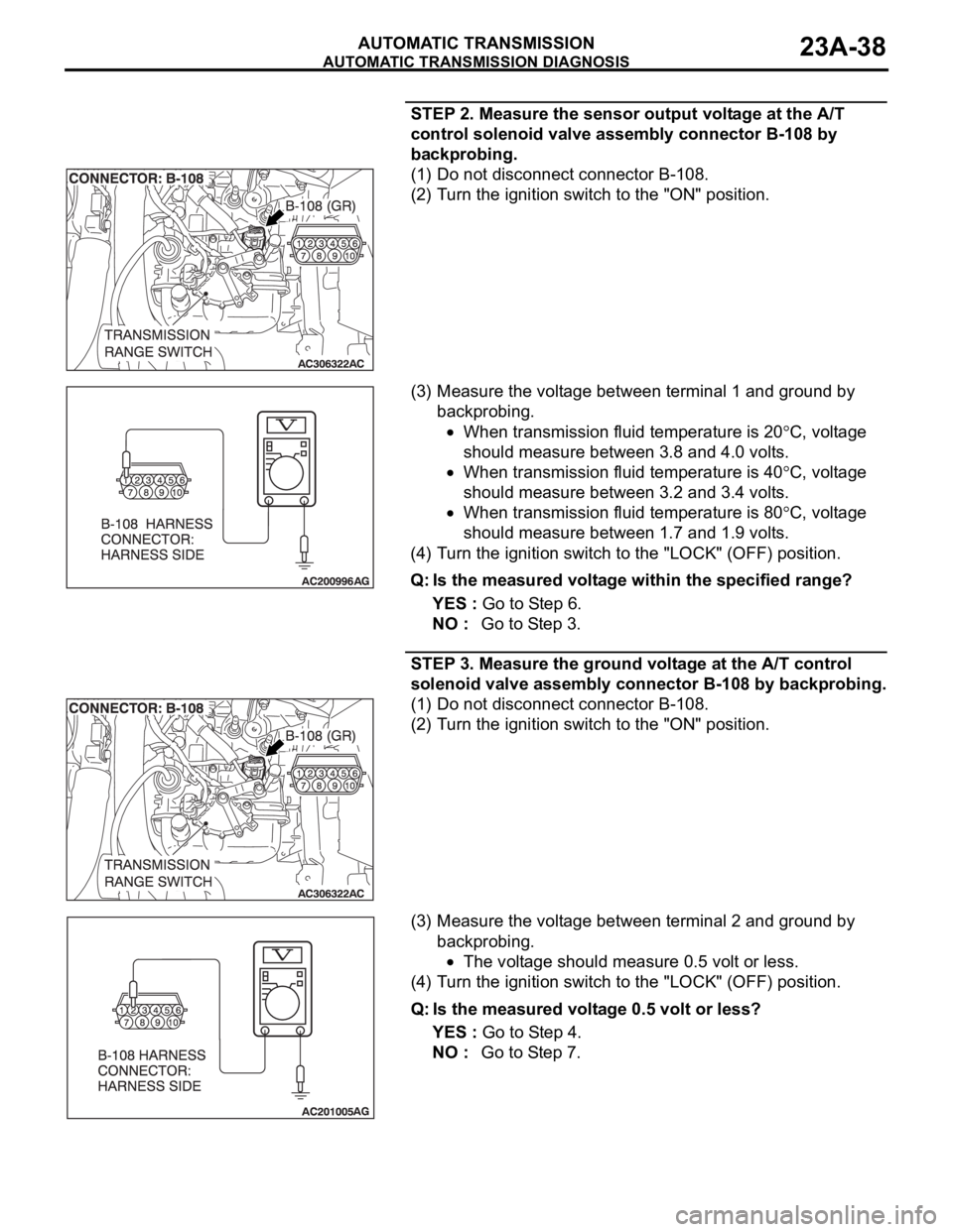 MITSUBISHI 380 2005 Service Manual AUTOMATIC TRANSMISSION DIAGNOSIS
AUTOMATIC TRANSMISSION23A-38
STEP 2. Measure the sensor output voltage at the A/T
control solenoid valve assembly connector B-108 by
backprobing.
(1) Do not disconne MITSUBISHI 380 2005 Service Manual AUTOMATIC TRANSMISSION DIAGNOSIS
AUTOMATIC TRANSMISSION23A-38
STEP 2. Measure the sensor output voltage at the A/T
control solenoid valve assembly connector B-108 by
backprobing.
(1) Do not disconne