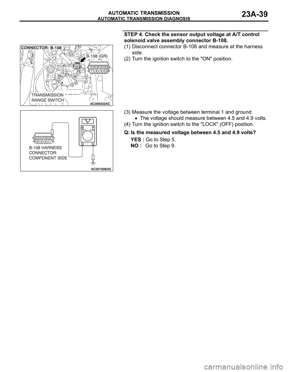 MITSUBISHI 380 2005 Workshop Manual AUTOMATIC TRANSMISSION DIAGNOSIS
AUTOMATIC TRANSMISSION23A-39
STEP 4. Check the sensor output voltage at A/T control
solenoid valve assembly connector B-108.
(1) Disconnect connector B-108 and measur MITSUBISHI 380 2005 Workshop Manual AUTOMATIC TRANSMISSION DIAGNOSIS
AUTOMATIC TRANSMISSION23A-39
STEP 4. Check the sensor output voltage at A/T control
solenoid valve assembly connector B-108.
(1) Disconnect connector B-108 and measur