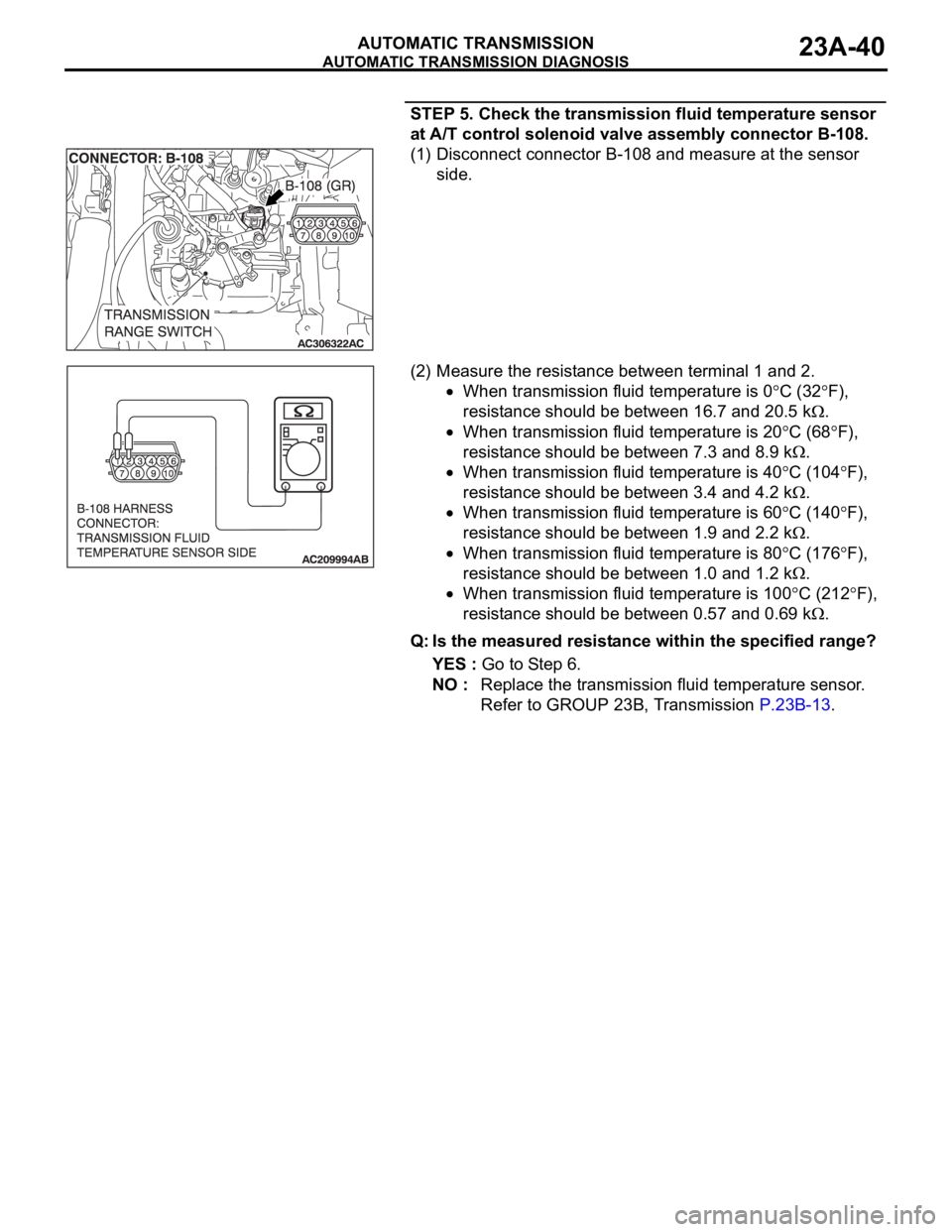 MITSUBISHI 380 2005 Service Manual AUTOMATIC TRANSMISSION DIAGNOSIS
AUTOMATIC TRANSMISSION23A-40
STEP 5. Check the transmission fluid temperature sensor
at A/T control solenoid valve assembly connector B-108.
(1) Disconnect connector MITSUBISHI 380 2005 Service Manual AUTOMATIC TRANSMISSION DIAGNOSIS
AUTOMATIC TRANSMISSION23A-40
STEP 5. Check the transmission fluid temperature sensor
at A/T control solenoid valve assembly connector B-108.
(1) Disconnect connector