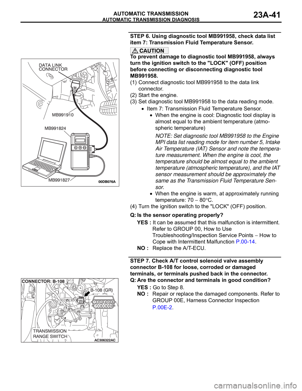 MITSUBISHI 380 2005 Workshop Manual AUTOMATIC TRANSMISSION DIAGNOSIS
AUTOMATIC TRANSMISSION23A-41
STEP 6. Using diagnostic tool MB991958, check data list
item 7: Transmission Fluid Temperature Sensor.
To prevent damage to diagnostic to MITSUBISHI 380 2005 Workshop Manual AUTOMATIC TRANSMISSION DIAGNOSIS
AUTOMATIC TRANSMISSION23A-41
STEP 6. Using diagnostic tool MB991958, check data list
item 7: Transmission Fluid Temperature Sensor.
To prevent damage to diagnostic to