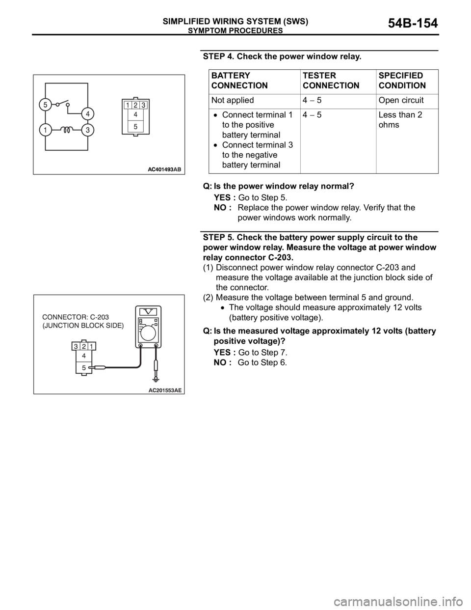 MITSUBISHI 380 2005 User Guide SYMPTOM PROCEDURES
SIMPLIFIED WIRING SYSTEM (SWS)54B-154
STEP 4. Check the power window relay.
Q: Is the power window relay normal?
YES : Go to Step 5.
NO : Replace the power window relay. Verify that MITSUBISHI 380 2005 User Guide SYMPTOM PROCEDURES
SIMPLIFIED WIRING SYSTEM (SWS)54B-154
STEP 4. Check the power window relay.
Q: Is the power window relay normal?
YES : Go to Step 5.
NO : Replace the power window relay. Verify that