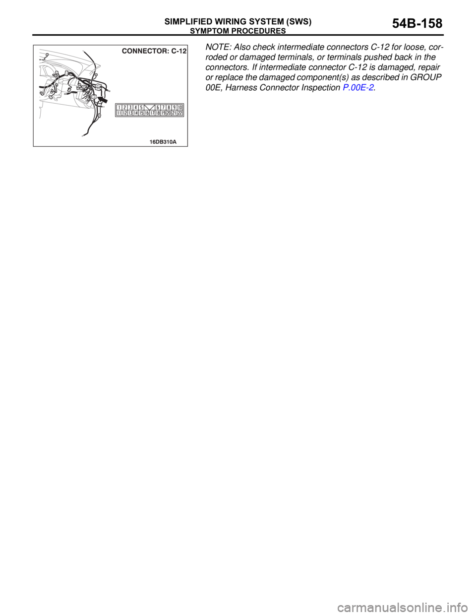 MITSUBISHI 380 2005 Workshop Manual SYMPTOM PROCEDURES
SIMPLIFIED WIRING SYSTEM (SWS)54B-158
NOTE: Also check intermediate connectors C-12 for loose, cor-
roded or damaged terminals, or terminals pushed back in the
connectors. If inter MITSUBISHI 380 2005 Workshop Manual SYMPTOM PROCEDURES
SIMPLIFIED WIRING SYSTEM (SWS)54B-158
NOTE: Also check intermediate connectors C-12 for loose, cor-
roded or damaged terminals, or terminals pushed back in the
connectors. If inter
