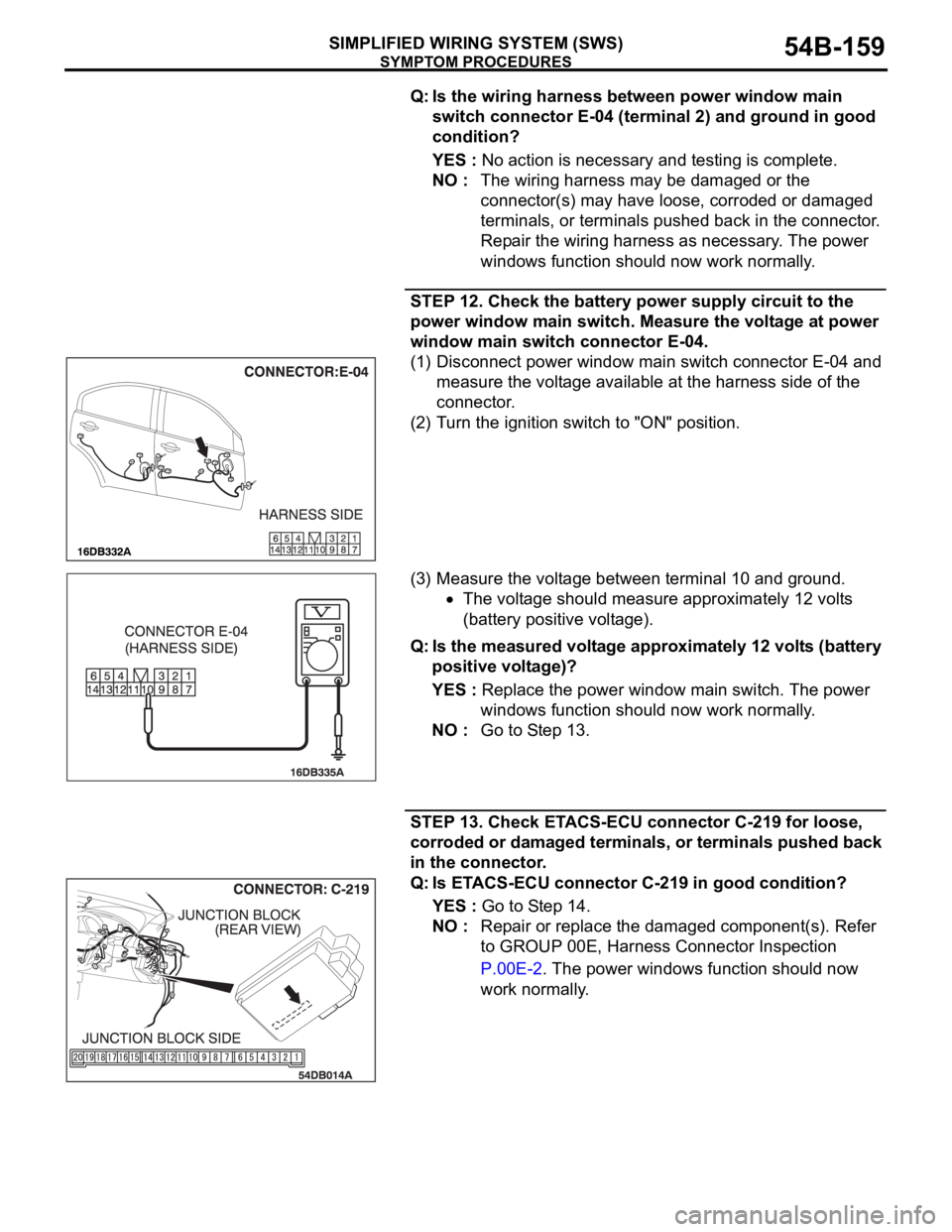 MITSUBISHI 380 2005 Owners Guide SYMPTOM PROCEDURES
SIMPLIFIED WIRING SYSTEM (SWS)54B-159
Q: Is the wiring harness between power window main
switch connector E-04 (terminal 2) and ground in good
condition?
YES : No action is necess MITSUBISHI 380 2005 Owners Guide SYMPTOM PROCEDURES
SIMPLIFIED WIRING SYSTEM (SWS)54B-159
Q: Is the wiring harness between power window main
switch connector E-04 (terminal 2) and ground in good
condition?
YES : No action is necess
