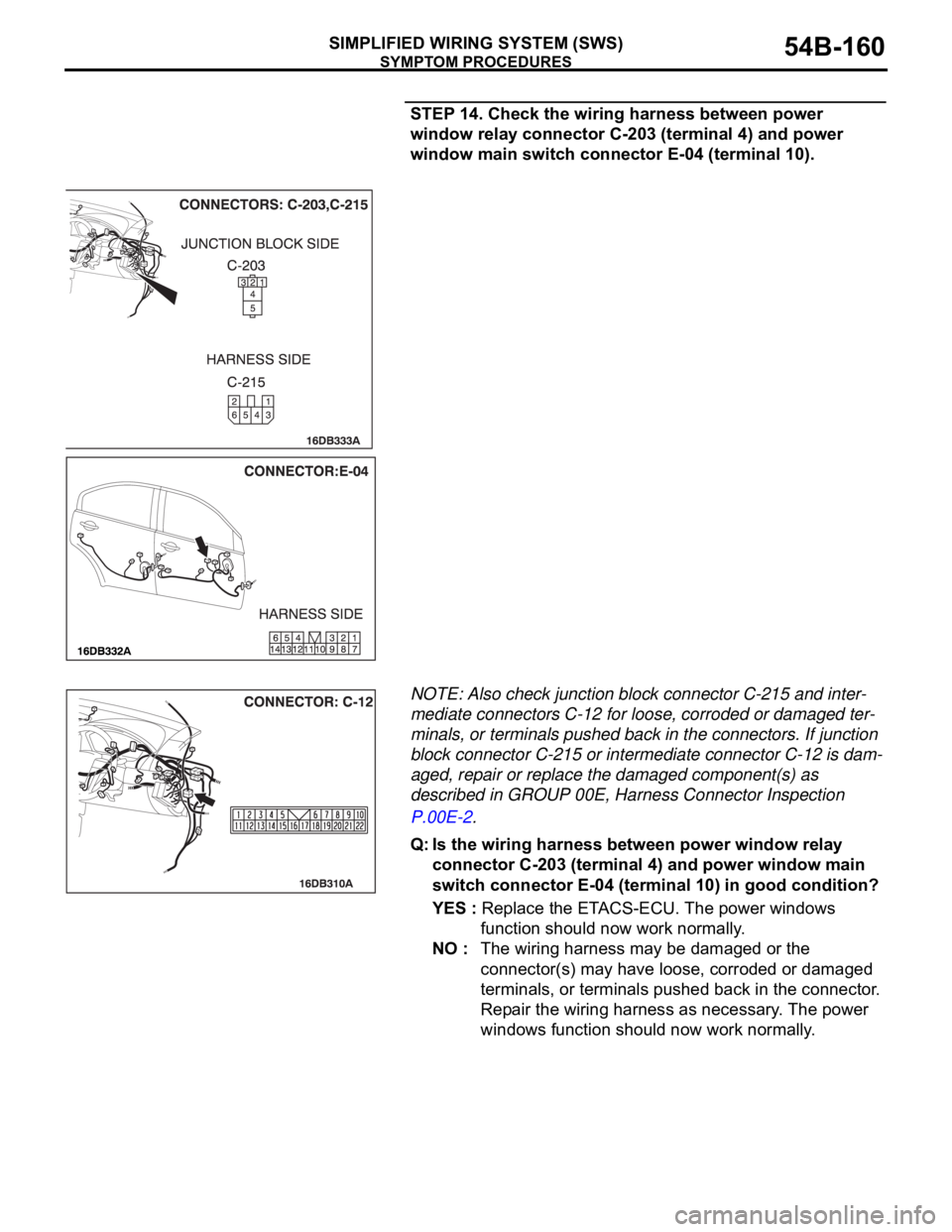 MITSUBISHI 380 2005 User Guide SYMPTOM PROCEDURES
SIMPLIFIED WIRING SYSTEM (SWS)54B-160
STEP 14. Check the wiring harness between power
window relay connector C-203 (terminal 4) and power
window main switch connector E-04 (termin MITSUBISHI 380 2005 User Guide SYMPTOM PROCEDURES
SIMPLIFIED WIRING SYSTEM (SWS)54B-160
STEP 14. Check the wiring harness between power
window relay connector C-203 (terminal 4) and power
window main switch connector E-04 (termin
