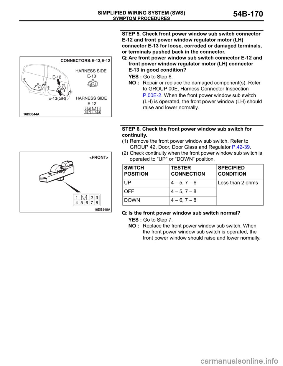 MITSUBISHI 380 2005 Workshop Manual SYMPTOM PROCEDURES
SIMPLIFIED WIRING SYSTEM (SWS)54B-170
STEP 5. Check front power window sub switch connector
E-12 and front power window regulator motor (LH)
connector E-13 for loose, corroded or MITSUBISHI 380 2005 Workshop Manual SYMPTOM PROCEDURES
SIMPLIFIED WIRING SYSTEM (SWS)54B-170
STEP 5. Check front power window sub switch connector
E-12 and front power window regulator motor (LH)
connector E-13 for loose, corroded or