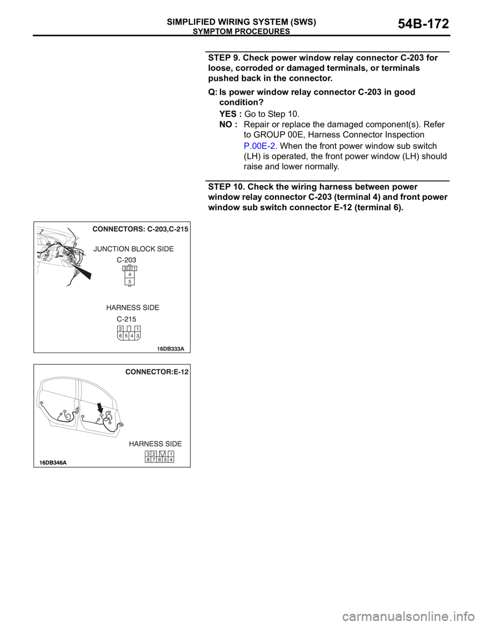 MITSUBISHI 380 2005 User Guide SYMPTOM PROCEDURES
SIMPLIFIED WIRING SYSTEM (SWS)54B-172
STEP 9. Check power window relay connector C-203 for
loose, corroded or damaged terminals, or terminals
pushed back in the connector.
Q: Is p MITSUBISHI 380 2005 User Guide SYMPTOM PROCEDURES
SIMPLIFIED WIRING SYSTEM (SWS)54B-172
STEP 9. Check power window relay connector C-203 for
loose, corroded or damaged terminals, or terminals
pushed back in the connector.
Q: Is p