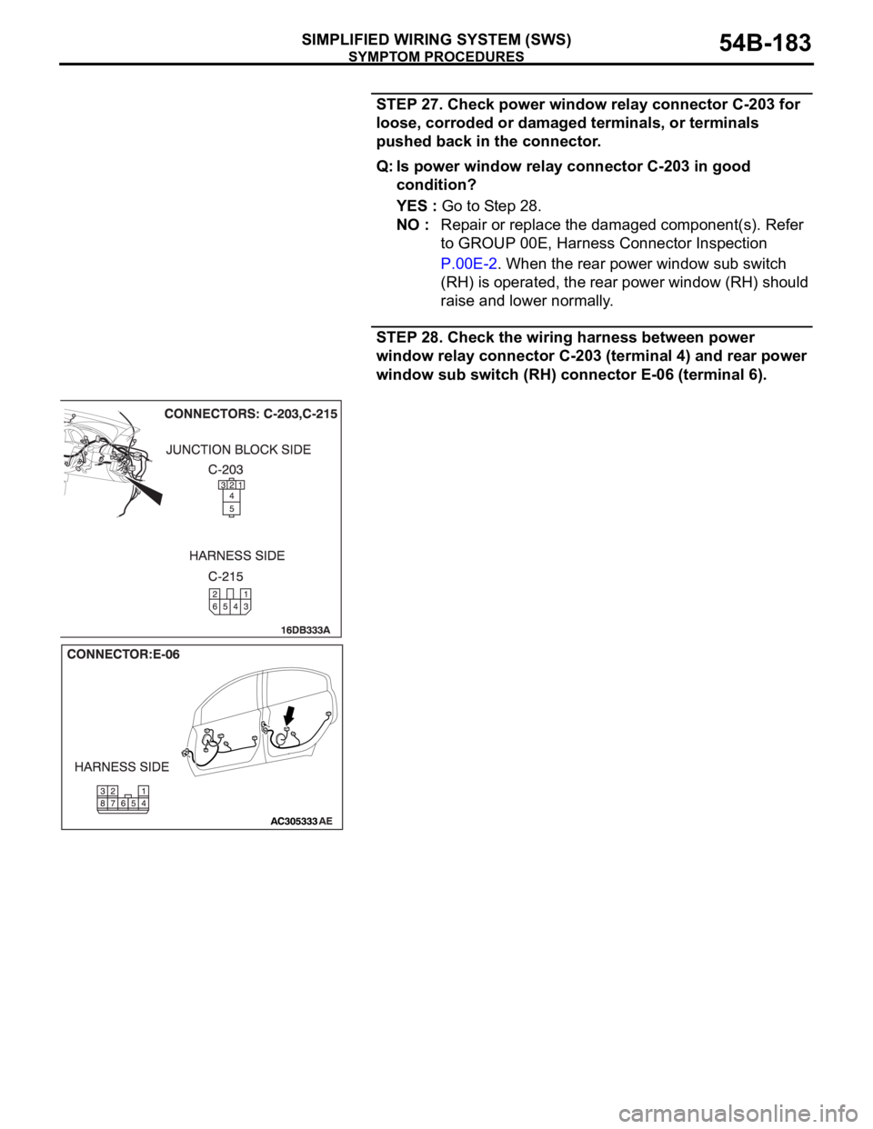 MITSUBISHI 380 2005 Owners Manual SYMPTOM PROCEDURES
SIMPLIFIED WIRING SYSTEM (SWS)54B-183
STEP 27. Check power window relay connector C-203 for
loose, corroded or damaged terminals, or terminals
pushed back in the connector.
Q: Is MITSUBISHI 380 2005 Owners Manual SYMPTOM PROCEDURES
SIMPLIFIED WIRING SYSTEM (SWS)54B-183
STEP 27. Check power window relay connector C-203 for
loose, corroded or damaged terminals, or terminals
pushed back in the connector.
Q: Is