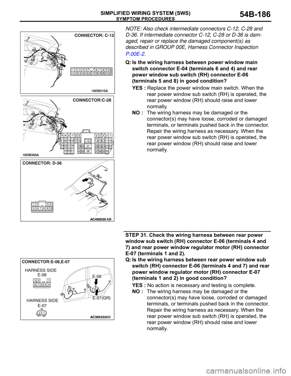 MITSUBISHI 380 2005 Service Manual SYMPTOM PROCEDURES
SIMPLIFIED WIRING SYSTEM (SWS)54B-186
NOTE: Also check intermediate connectors C-12, C-28 and
D-36. If intermediate connector C-12, C-28 or D-36 is dam-
aged, repair or replace the MITSUBISHI 380 2005 Service Manual SYMPTOM PROCEDURES
SIMPLIFIED WIRING SYSTEM (SWS)54B-186
NOTE: Also check intermediate connectors C-12, C-28 and
D-36. If intermediate connector C-12, C-28 or D-36 is dam-
aged, repair or replace the