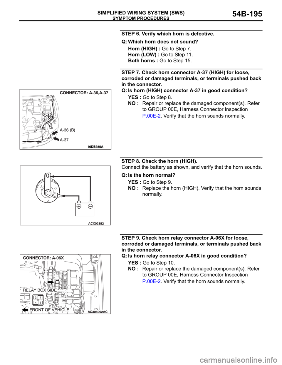 MITSUBISHI 380 2005 User Guide SYMPTOM PROCEDURES
SIMPLIFIED WIRING SYSTEM (SWS)54B-195
STEP 6. Verify which horn is defective.
Q: Which horn does not sound?
Horn (HIGH) : Go to Step 7.
Horn (LOW) : Go to Step 11.
Both horns : Go t MITSUBISHI 380 2005 User Guide SYMPTOM PROCEDURES
SIMPLIFIED WIRING SYSTEM (SWS)54B-195
STEP 6. Verify which horn is defective.
Q: Which horn does not sound?
Horn (HIGH) : Go to Step 7.
Horn (LOW) : Go to Step 11.
Both horns : Go t