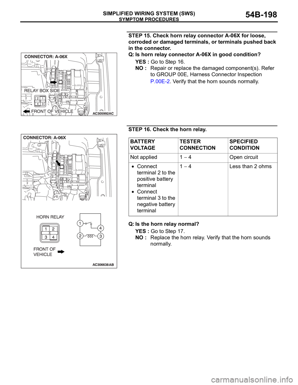 MITSUBISHI 380 2005 Owners Manual SYMPTOM PROCEDURES
SIMPLIFIED WIRING SYSTEM (SWS)54B-198
STEP 15. Check horn relay connector A-06X for loose,
corroded or damaged terminals, or terminals pushed back
in the connector.
Q: Is horn rel MITSUBISHI 380 2005 Owners Manual SYMPTOM PROCEDURES
SIMPLIFIED WIRING SYSTEM (SWS)54B-198
STEP 15. Check horn relay connector A-06X for loose,
corroded or damaged terminals, or terminals pushed back
in the connector.
Q: Is horn rel