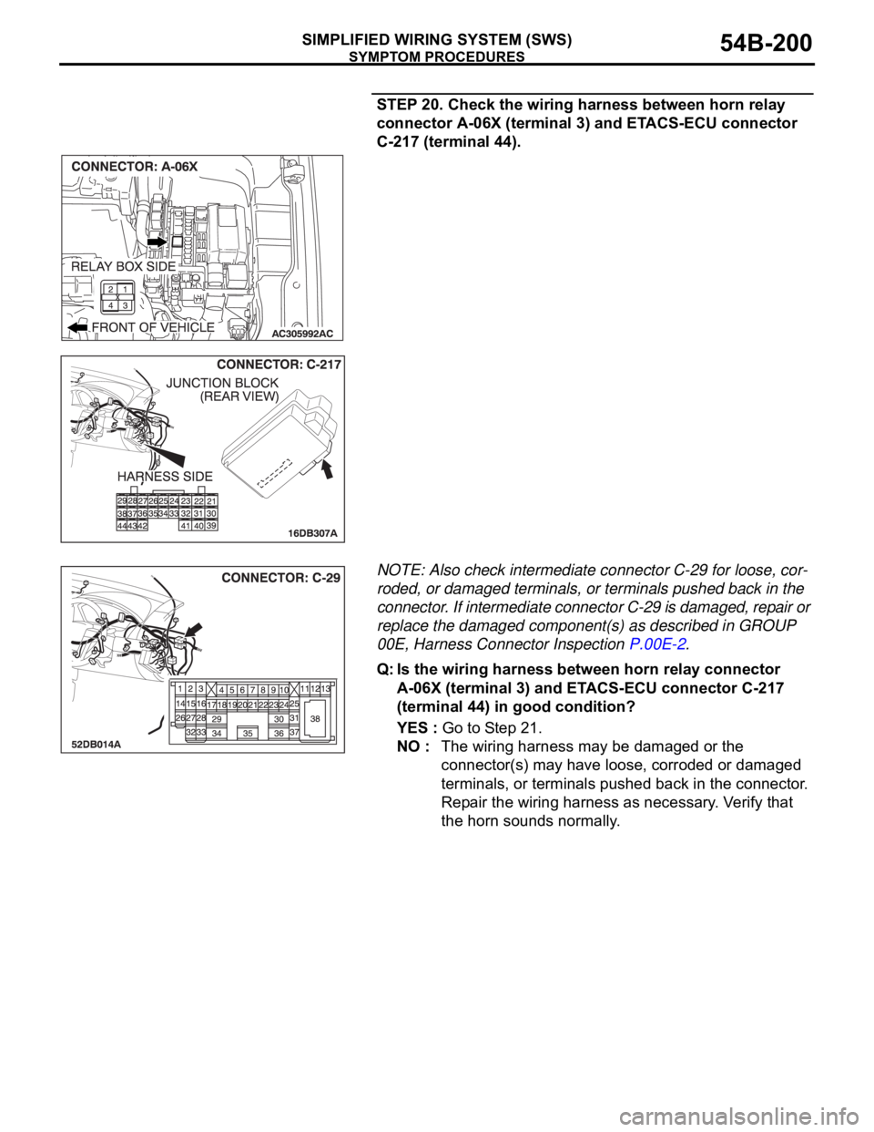 MITSUBISHI 380 2005 Owners Guide SYMPTOM PROCEDURES
SIMPLIFIED WIRING SYSTEM (SWS)54B-200
STEP 20. Check the wiring harness between horn relay
connector A-06X (terminal 3) and ETACS-ECU connector
C-217 (terminal 44).
NOTE: Also che MITSUBISHI 380 2005 Owners Guide SYMPTOM PROCEDURES
SIMPLIFIED WIRING SYSTEM (SWS)54B-200
STEP 20. Check the wiring harness between horn relay
connector A-06X (terminal 3) and ETACS-ECU connector
C-217 (terminal 44).
NOTE: Also che