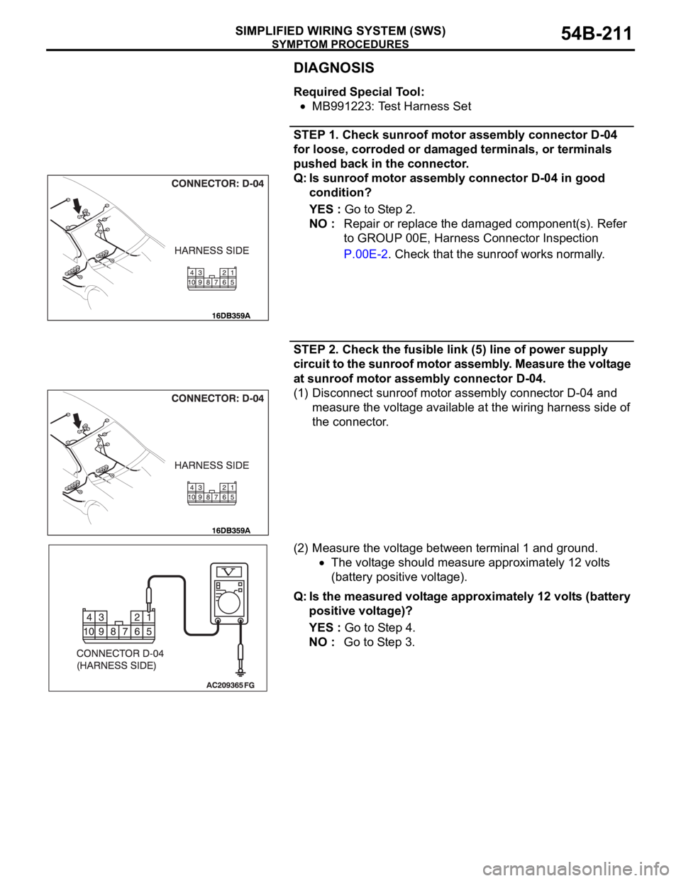 MITSUBISHI 380 2005 Owners Guide SYMPTOM PROCEDURES
SIMPLIFIED WIRING SYSTEM (SWS)54B-211
DIAGNOSIS
Required Special Tool:
MB991223: Test Harness Set
STEP 1. Check sunroof motor assembly connector D-04
for loose, corroded or damaged MITSUBISHI 380 2005 Owners Guide SYMPTOM PROCEDURES
SIMPLIFIED WIRING SYSTEM (SWS)54B-211
DIAGNOSIS
Required Special Tool:
MB991223: Test Harness Set
STEP 1. Check sunroof motor assembly connector D-04
for loose, corroded or damaged