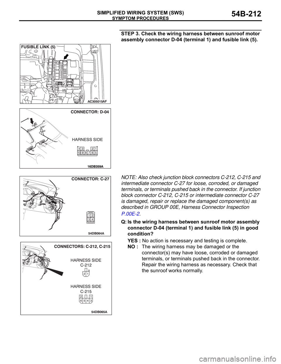 MITSUBISHI 380 2005 Workshop Manual SYMPTOM PROCEDURES
SIMPLIFIED WIRING SYSTEM (SWS)54B-212
STEP 3. Check the wiring harness between sunroof motor
assembly connector D-04 (terminal 1) and fusible link (5).
NOTE: Also check junction bl MITSUBISHI 380 2005 Workshop Manual SYMPTOM PROCEDURES
SIMPLIFIED WIRING SYSTEM (SWS)54B-212
STEP 3. Check the wiring harness between sunroof motor
assembly connector D-04 (terminal 1) and fusible link (5).
NOTE: Also check junction bl