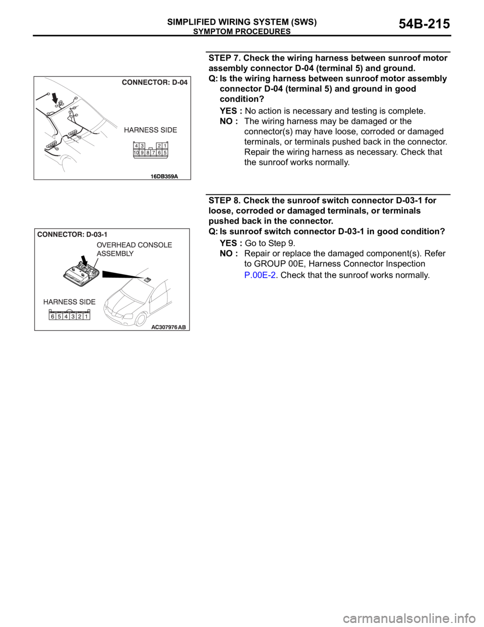 MITSUBISHI 380 2005 Workshop Manual SYMPTOM PROCEDURES
SIMPLIFIED WIRING SYSTEM (SWS)54B-215
STEP 7. Check the wiring harness between sunroof motor
assembly connector D-04 (terminal 5) and ground.
Q: Is the wiring harness between sunro MITSUBISHI 380 2005 Workshop Manual SYMPTOM PROCEDURES
SIMPLIFIED WIRING SYSTEM (SWS)54B-215
STEP 7. Check the wiring harness between sunroof motor
assembly connector D-04 (terminal 5) and ground.
Q: Is the wiring harness between sunro