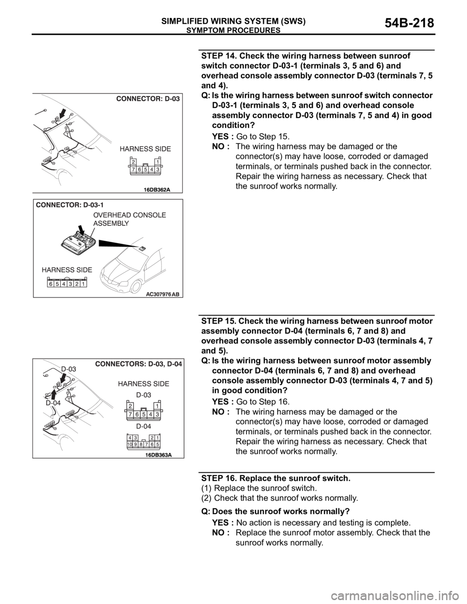 MITSUBISHI 380 2005 Workshop Manual SYMPTOM PROCEDURES
SIMPLIFIED WIRING SYSTEM (SWS)54B-218
STEP 14. Check the wiring harness between sunroof
switch connector D-03-1 (terminals 3, 5 and 6) and
overhead console assembly connector D-03 MITSUBISHI 380 2005 Workshop Manual SYMPTOM PROCEDURES
SIMPLIFIED WIRING SYSTEM (SWS)54B-218
STEP 14. Check the wiring harness between sunroof
switch connector D-03-1 (terminals 3, 5 and 6) and
overhead console assembly connector D-03