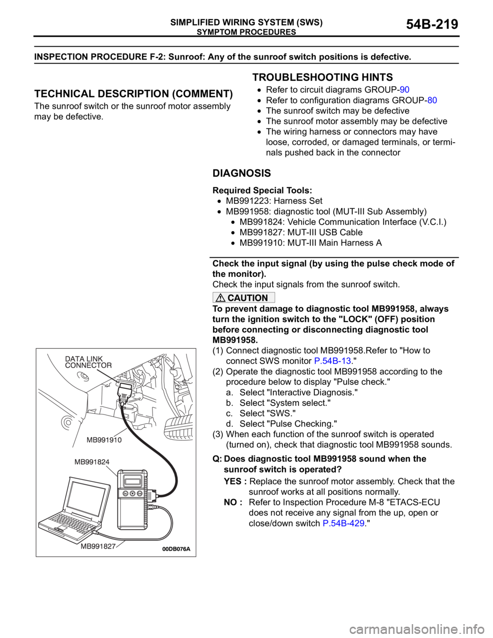 MITSUBISHI 380 2005 Repair Manual SYMPTOM PROCEDURES
SIMPLIFIED WIRING SYSTEM (SWS)54B-219
INSPECTION PROCEDURE F-2: Sunroof: Any of the sunroof switch positions is defective.
.
TECHNICAL DESCRIPTION (COMMENT)
The sunroof switch or th MITSUBISHI 380 2005 Repair Manual SYMPTOM PROCEDURES
SIMPLIFIED WIRING SYSTEM (SWS)54B-219
INSPECTION PROCEDURE F-2: Sunroof: Any of the sunroof switch positions is defective.
.
TECHNICAL DESCRIPTION (COMMENT)
The sunroof switch or th