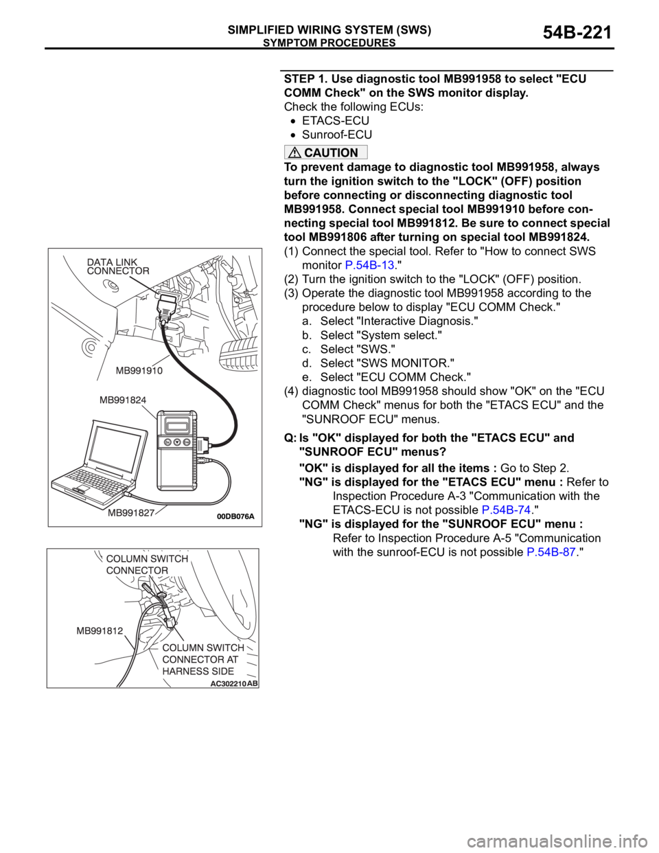 MITSUBISHI 380 2005 Repair Manual SYMPTOM PROCEDURES
SIMPLIFIED WIRING SYSTEM (SWS)54B-221
STEP 1. Use diagnostic tool MB991958 to select "ECU
COMM Check" on the SWS monitor display.
Check the following ECUs:
ETACS-ECU
Sunro MITSUBISHI 380 2005 Repair Manual SYMPTOM PROCEDURES
SIMPLIFIED WIRING SYSTEM (SWS)54B-221
STEP 1. Use diagnostic tool MB991958 to select "ECU
COMM Check" on the SWS monitor display.
Check the following ECUs:
ETACS-ECU
Sunro