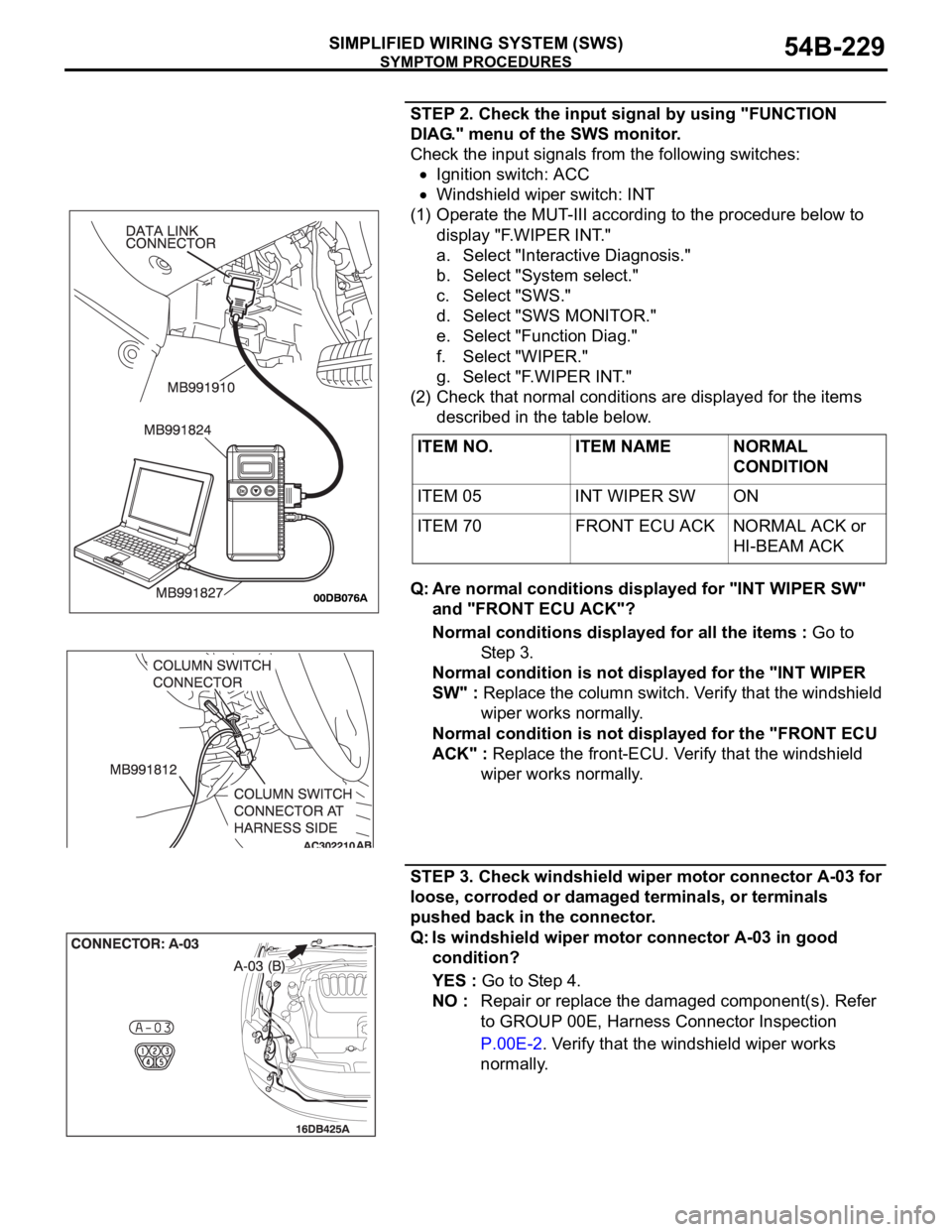 MITSUBISHI 380 2005 Repair Manual SYMPTOM PROCEDURES
SIMPLIFIED WIRING SYSTEM (SWS)54B-229
STEP 2. Check the input signal by using "FUNCTION
DIAG." menu of the SWS monitor.
Check the input signals from the following switches: MITSUBISHI 380 2005 Repair Manual SYMPTOM PROCEDURES
SIMPLIFIED WIRING SYSTEM (SWS)54B-229
STEP 2. Check the input signal by using "FUNCTION
DIAG." menu of the SWS monitor.
Check the input signals from the following switches: