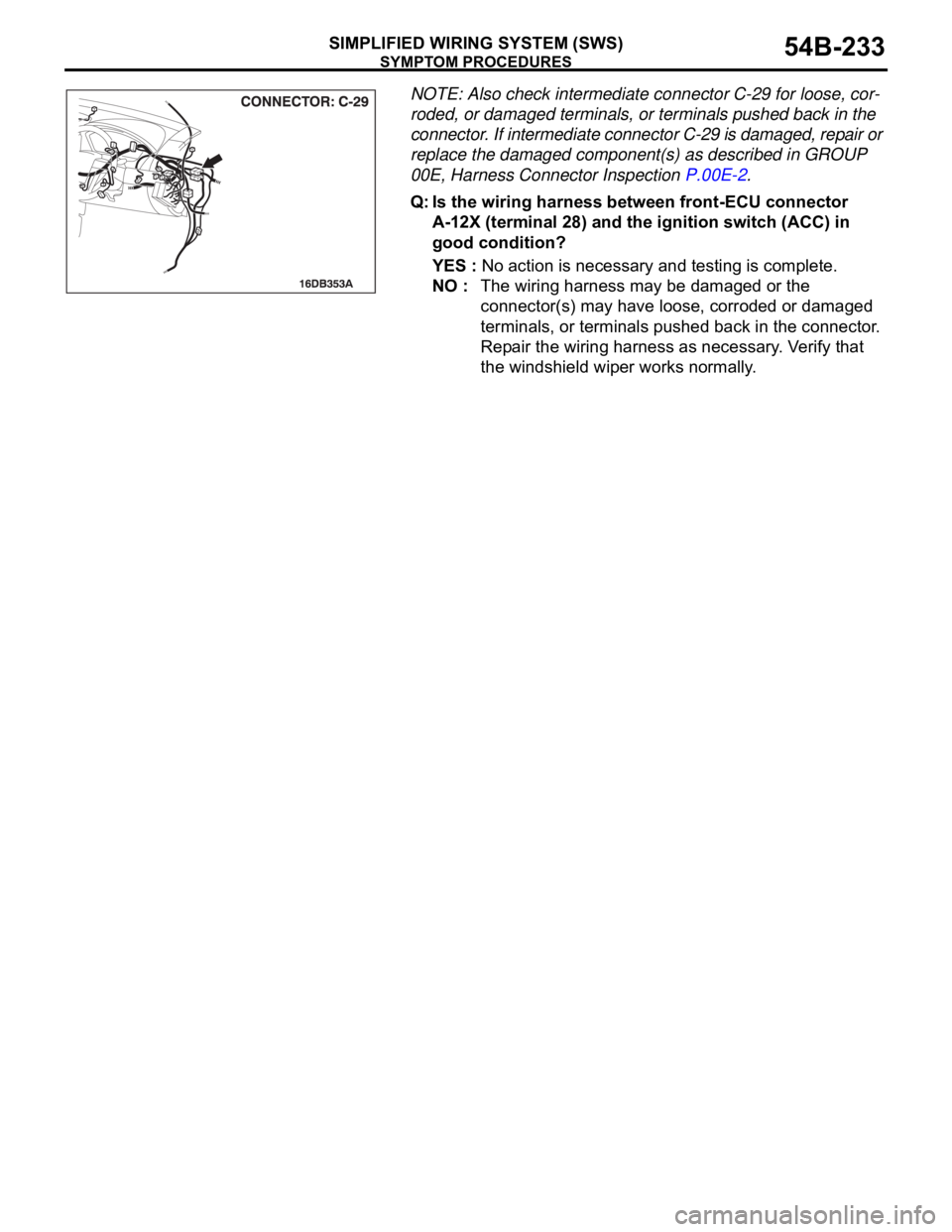MITSUBISHI 380 2005 Workshop Manual SYMPTOM PROCEDURES
SIMPLIFIED WIRING SYSTEM (SWS)54B-233
NOTE: Also check intermediate connector C-29 for loose, cor-
roded, or damaged terminals, or terminals pushed back in the
connector. If interm MITSUBISHI 380 2005 Workshop Manual SYMPTOM PROCEDURES
SIMPLIFIED WIRING SYSTEM (SWS)54B-233
NOTE: Also check intermediate connector C-29 for loose, cor-
roded, or damaged terminals, or terminals pushed back in the
connector. If interm