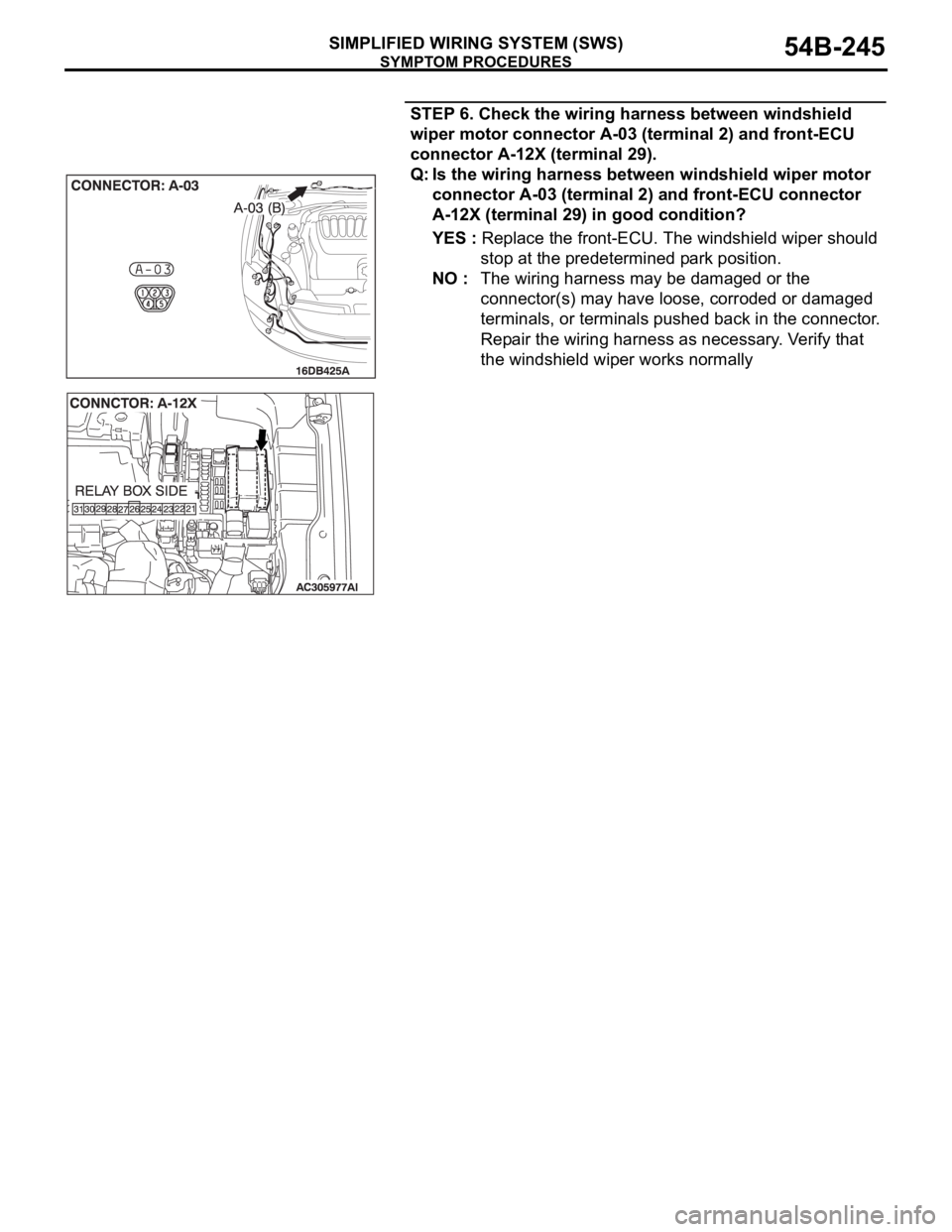 MITSUBISHI 380 2005 Workshop Manual SYMPTOM PROCEDURES
SIMPLIFIED WIRING SYSTEM (SWS)54B-245
STEP 6. Check the wiring harness between windshield
wiper motor connector A-03 (terminal 2) and front-ECU
connector A-12X (terminal 29).
Q: I MITSUBISHI 380 2005 Workshop Manual SYMPTOM PROCEDURES
SIMPLIFIED WIRING SYSTEM (SWS)54B-245
STEP 6. Check the wiring harness between windshield
wiper motor connector A-03 (terminal 2) and front-ECU
connector A-12X (terminal 29).
Q: I
