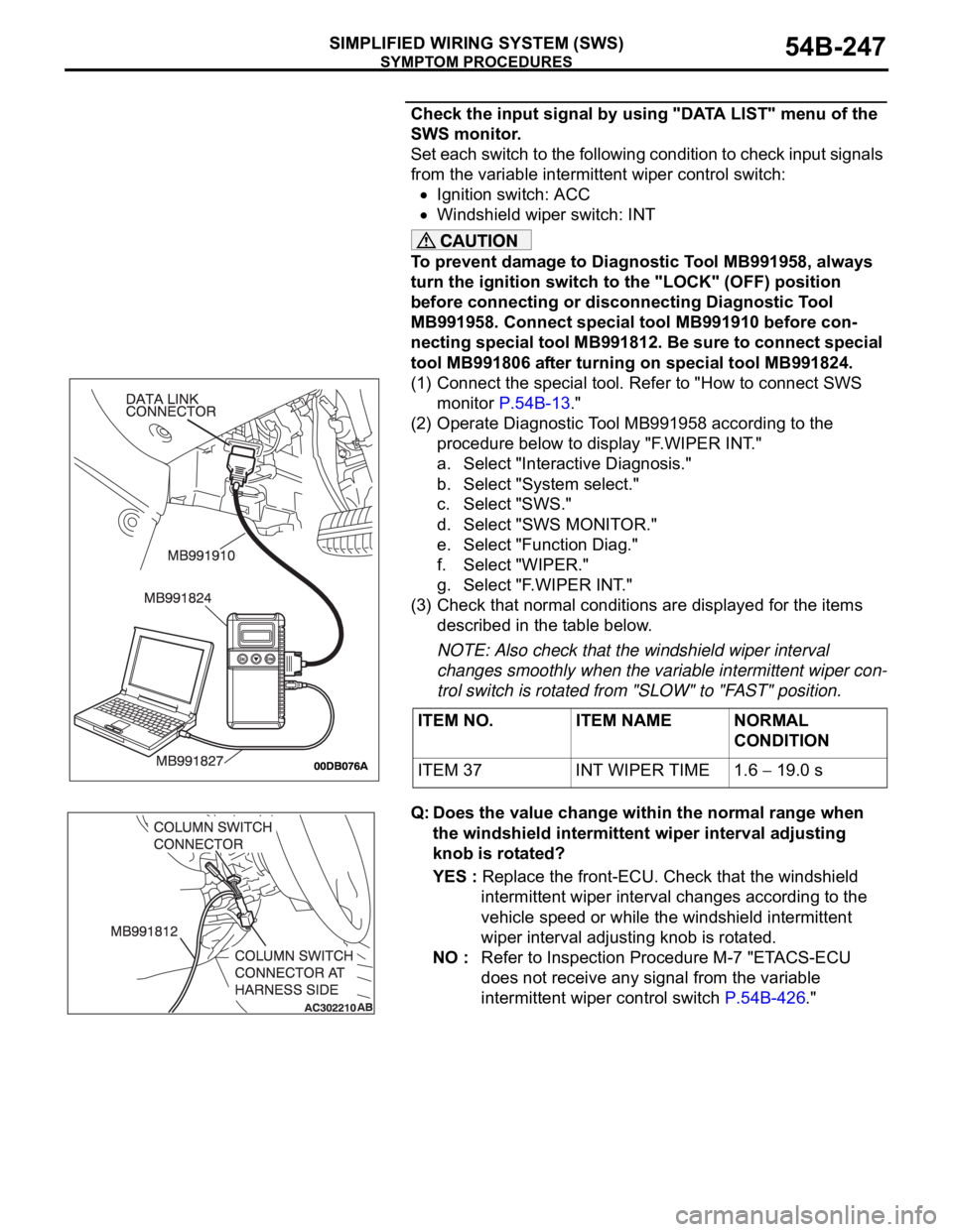 MITSUBISHI 380 2005 Manual PDF SYMPTOM PROCEDURES
SIMPLIFIED WIRING SYSTEM (SWS)54B-247
Check the input signal by using "DATA LIST" menu of the
SWS monitor.
Set each switch to the following condition to check input signals MITSUBISHI 380 2005 Manual PDF SYMPTOM PROCEDURES
SIMPLIFIED WIRING SYSTEM (SWS)54B-247
Check the input signal by using "DATA LIST" menu of the
SWS monitor.
Set each switch to the following condition to check input signals
