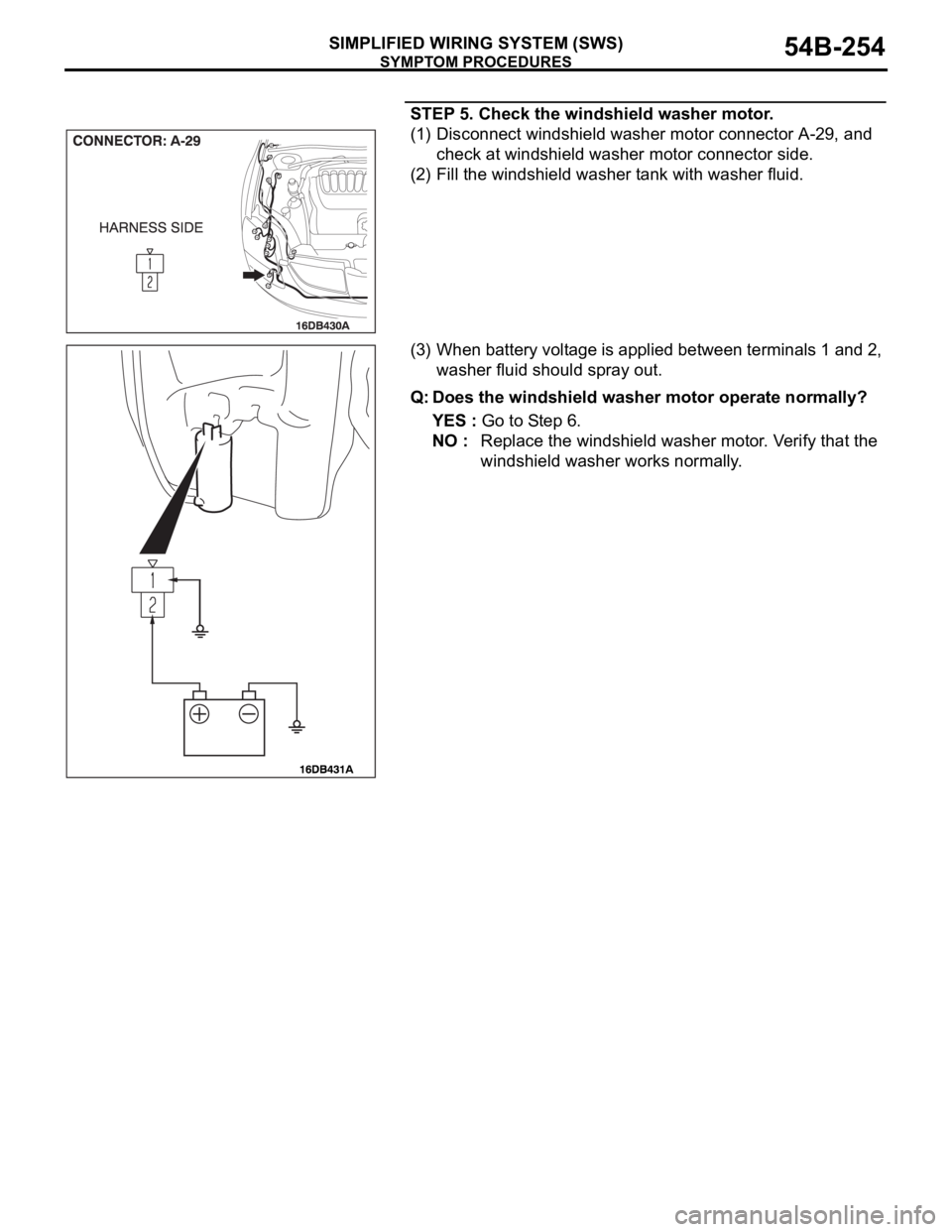 MITSUBISHI 380 2005 Workshop Manual SYMPTOM PROCEDURES
SIMPLIFIED WIRING SYSTEM (SWS)54B-254
STEP 5. Check the windshield washer motor.
(1) Disconnect windshield washer motor connector A-29, and
check at windshield washer motor connect MITSUBISHI 380 2005 Workshop Manual SYMPTOM PROCEDURES
SIMPLIFIED WIRING SYSTEM (SWS)54B-254
STEP 5. Check the windshield washer motor.
(1) Disconnect windshield washer motor connector A-29, and
check at windshield washer motor connect