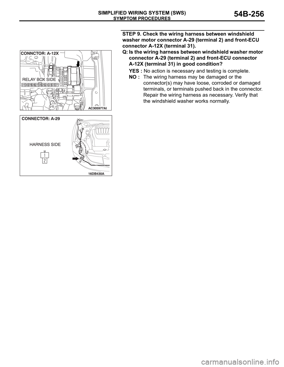 MITSUBISHI 380 2005 Workshop Manual SYMPTOM PROCEDURES
SIMPLIFIED WIRING SYSTEM (SWS)54B-256
STEP 9. Check the wiring harness between windshield
washer motor connector A-29 (terminal 2) and front-ECU
connector A-12X (terminal 31).
Q: MITSUBISHI 380 2005 Workshop Manual SYMPTOM PROCEDURES
SIMPLIFIED WIRING SYSTEM (SWS)54B-256
STEP 9. Check the wiring harness between windshield
washer motor connector A-29 (terminal 2) and front-ECU
connector A-12X (terminal 31).
Q:
