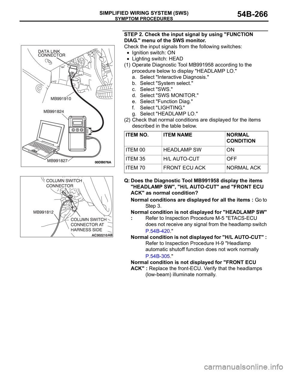 MITSUBISHI 380 2005 Manual Online SYMPTOM PROCEDURES
SIMPLIFIED WIRING SYSTEM (SWS)54B-266
STEP 2. Check the input signal by using "FUNCTION
DIAG." menu of the SWS monitor.
Check the input signals from the following switches: MITSUBISHI 380 2005 Manual Online SYMPTOM PROCEDURES
SIMPLIFIED WIRING SYSTEM (SWS)54B-266
STEP 2. Check the input signal by using "FUNCTION
DIAG." menu of the SWS monitor.
Check the input signals from the following switches: